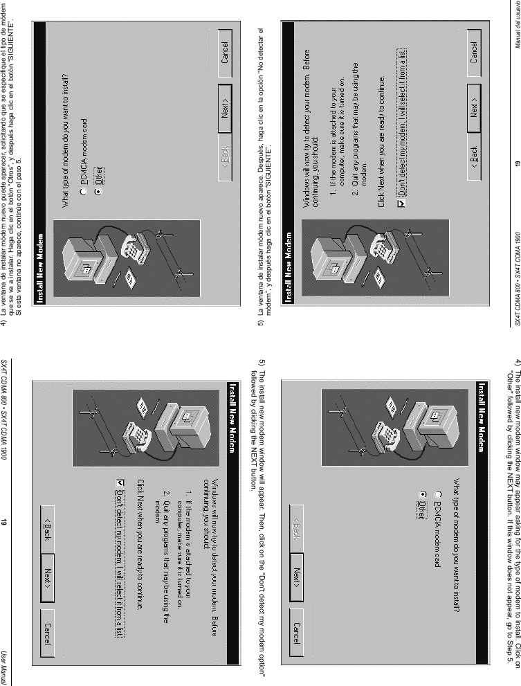 SX4T CDMA 800 • SX4T CDMA 1900 19 Manual del usuario4)  La ventana de instalar módem nuevo puede aparecer, solicitando que se especifique el tipo de módemque se va a instalar. Haga clic en el botón “Otros”, y después haga clic en el botón “SIGUIENTE”.Si esta ventana no aparece, continúe con el paso 5.5)  La ventana de instalar módem nuevo aparece. Después, haga clic en la opción “No detectar elmódem”, y después haga clic en el botón “SIGUIENTE”.SX4T CDMA 800 • SX4T CDMA 1900 19 User Manual4)  The install new modem window may appear asking for the type of modem to install. Click on&quot;Other&quot; followed by clicking the NEXT button. If this window does not appear, go to Step 5.5)  The install new modem window will appear. Then, click on the &quot;Don&apos;t detect my modem option&quot;followed by clicking the NEXT button.