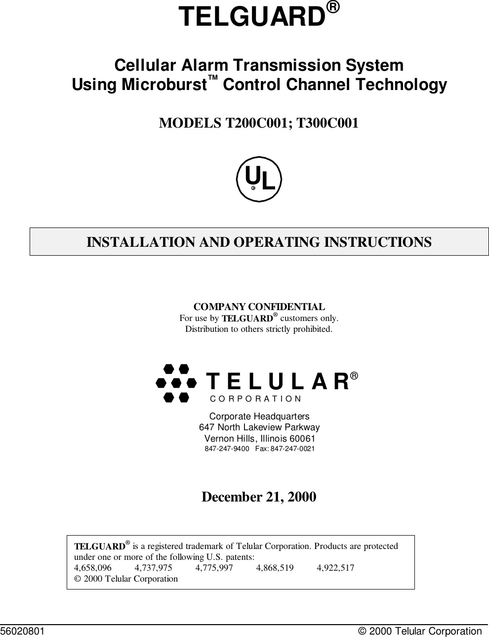 56020801 © 2000 Telular CorporationTELGUARD®Cellular Alarm Transmission SystemUsing Microburst™ Control Channel TechnologyMODELS T200C001; T300C001ULRINSTALLATION AND OPERATING INSTRUCTIONSCOMPANY CONFIDENTIALFor use by TELGUARD® customers only.Distribution to others strictly prohibited.December 21, 2000TELGUARD® is a registered trademark of Telular Corporation. Products are protectedunder one or more of the following U.S. patents:             4,658,096         4,737,975         4,775,997         4,868,519         4,922,517       © 2000 Telular CorporationC O R P O R A T I O N®Corporate Headquarters647 North Lakeview ParkwayVernon Hills, Illinois 60061847-247-9400   Fax: 847-247-0021  T E L U L A R