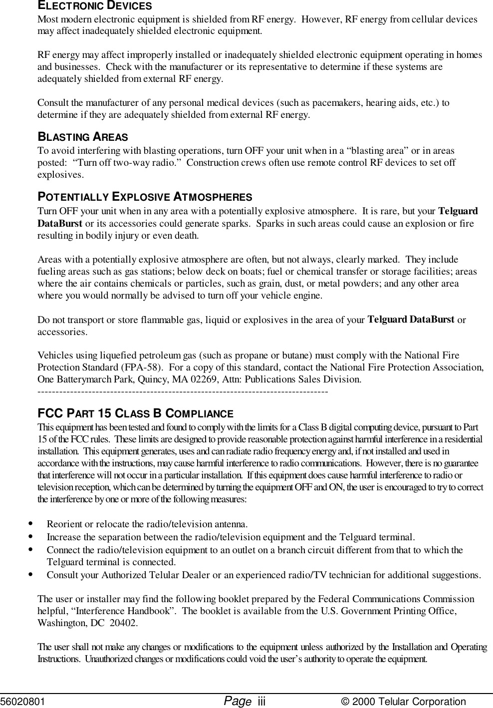 56020801         Page                             © 2000 Telular CorporationiiiELECTRONIC DEVICESMost modern electronic equipment is shielded from RF energy.  However, RF energy from cellular devicesmay affect inadequately shielded electronic equipment.RF energy may affect improperly installed or inadequately shielded electronic equipment operating in homesand businesses.  Check with the manufacturer or its representative to determine if these systems areadequately shielded from external RF energy.Consult the manufacturer of any personal medical devices (such as pacemakers, hearing aids, etc.) todetermine if they are adequately shielded from external RF energy.BLASTING AREASTo avoid interfering with blasting operations, turn OFF your unit when in a “blasting area” or in areasposted:  “Turn off two-way radio.”  Construction crews often use remote control RF devices to set offexplosives.POTENTIALLY EXPLOSIVE ATMOSPHERESTurn OFF your unit when in any area with a potentially explosive atmosphere.  It is rare, but your TelguardDataBurst or its accessories could generate sparks.  Sparks in such areas could cause an explosion or fireresulting in bodily injury or even death.Areas with a potentially explosive atmosphere are often, but not always, clearly marked.  They includefueling areas such as gas stations; below deck on boats; fuel or chemical transfer or storage facilities; areaswhere the air contains chemicals or particles, such as grain, dust, or metal powders; and any other areawhere you would normally be advised to turn off your vehicle engine.Do not transport or store flammable gas, liquid or explosives in the area of your Telguard DataBurst oraccessories.Vehicles using liquefied petroleum gas (such as propane or butane) must comply with the National FireProtection Standard (FPA-58).  For a copy of this standard, contact the National Fire Protection Association,One Batterymarch Park, Quincy, MA 02269, Attn: Publications Sales Division.--------------------------------------------------------------------------------FCC PART 15 CLASS B COMPLIANCEThis equipment has been tested and found to comply with the limits for a Class B digital computing device, pursuant to Part15 of the FCC rules.  These limits are designed to provide reasonable protection against harmful interference in a residentialinstallation.  This equipment generates, uses and can radiate radio frequency energy and, if not installed and used inaccordance with the instructions, may cause harmful interference to radio communications.  However, there is no guaranteethat interference will not occur in a particular installation.  If this equipment does cause harmful interference to radio ortelevision reception, which can be determined by turning the equipment OFF and ON, the user is encouraged to try to correctthe interference by one or more of the following measures:• Reorient or relocate the radio/television antenna.• Increase the separation between the radio/television equipment and the Telguard terminal.• Connect the radio/television equipment to an outlet on a branch circuit different from that to which theTelguard terminal is connected.• Consult your Authorized Telular Dealer or an experienced radio/TV technician for additional suggestions.The user or installer may find the following booklet prepared by the Federal Communications Commissionhelpful, “Interference Handbook”.  The booklet is available from the U.S. Government Printing Office,Washington, DC  20402.The user shall not make any changes or modifications to the equipment unless authorized by the Installation and OperatingInstructions.  Unauthorized changes or modifications could void the user’s authority to operate the equipment.