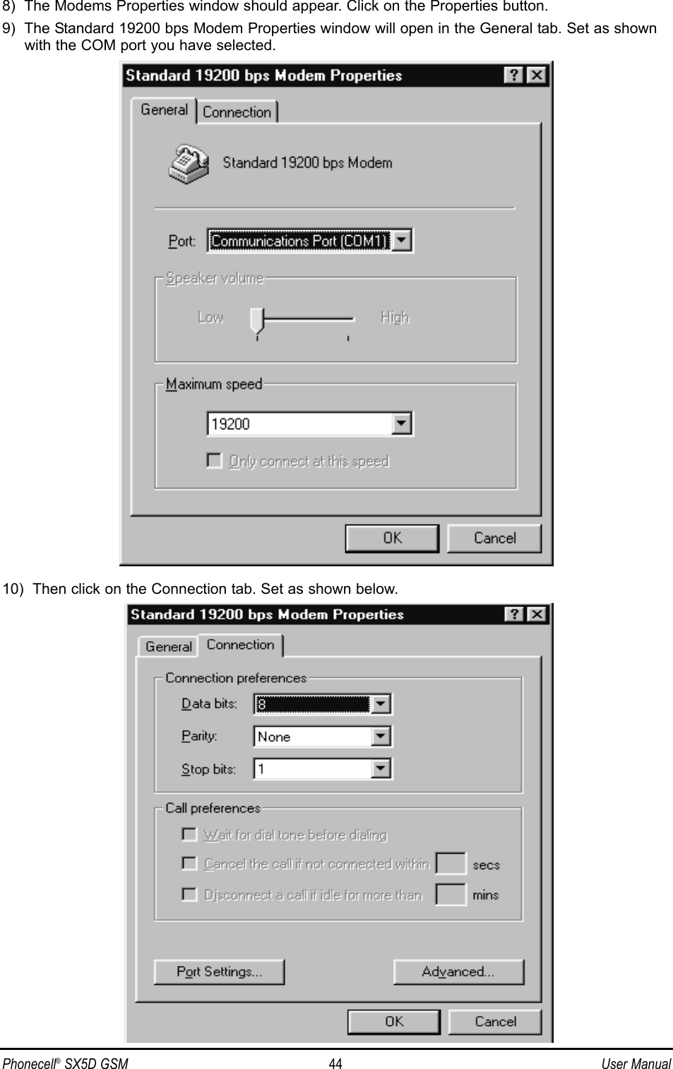 8)  The Modems Properties window should appear. Click on the Properties button.9)  The Standard 19200 bps Modem Properties window will open in the General tab. Set as shownwith the COM port you have selected. 10)  Then click on the Connection tab. Set as shown below. Phonecell®SX5D GSM 44 User Manual