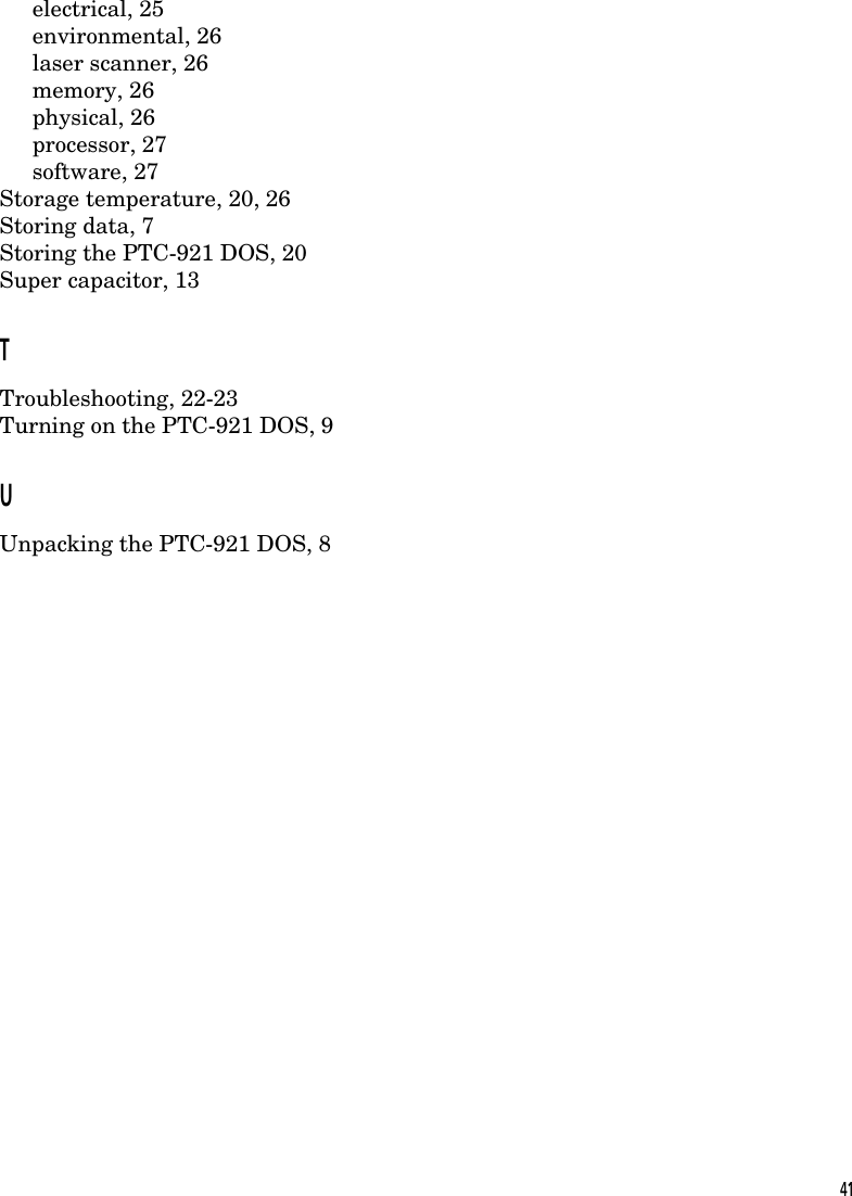 electrical, 25environmental, 26laser scanner, 26memory, 26physical, 26processor, 27software, 27Storage temperature, 20, 26Storing data, 7Storing the PTC-921 DOS, 20Super capacitor, 13TTroubleshooting, 22-23Turning on the PTC-921 DOS, 9UUnpacking the PTC-921 DOS, 841