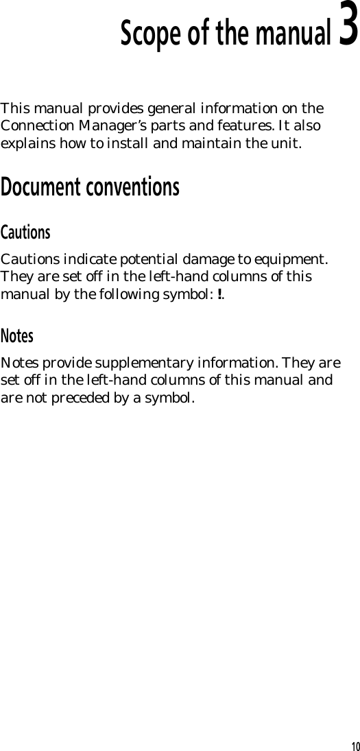 Scope of the manual 3This manual provides general information on theConnection Manager&rsquo;s parts and features. It alsoexplains how to install and maintain the unit.Document conventionsCautionsCautions indicate potential damage to equipment.They are set off in the left-hand columns of thismanual by the following symbol: !.NotesNotes provide supplementary information. They areset off in the left-hand columns of this manual andare not preceded by a symbol.10