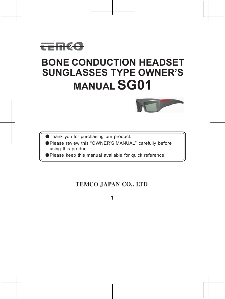           BONE CONDUCTION HEADSET SUNGLASSES TYPE OWNER&rsquo;S MANUAL SG01        ●Thank  you for purchasing  our product. ●Please  review  this &ldquo;OWNER&rsquo;S MANUAL&rdquo;  carefully before  using  this product. ●Please  keep this  manual  available  for quick reference.       