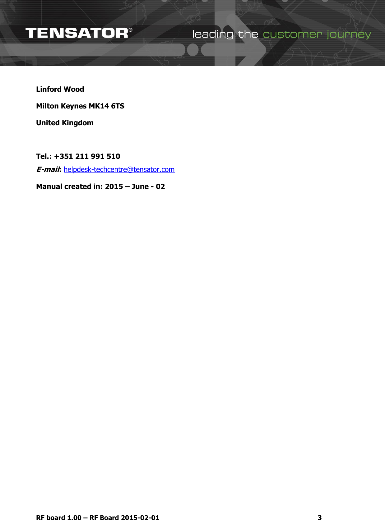   RF board 1.00 &ndash; RF Board 2015-02-01  3 Linford Wood Milton Keynes MK14 6TS United Kingdom  Tel.: +351 211 991 510 E-mail: helpdesk-techcentre@tensator.com  Manual created in: 2015 &ndash; June - 02    