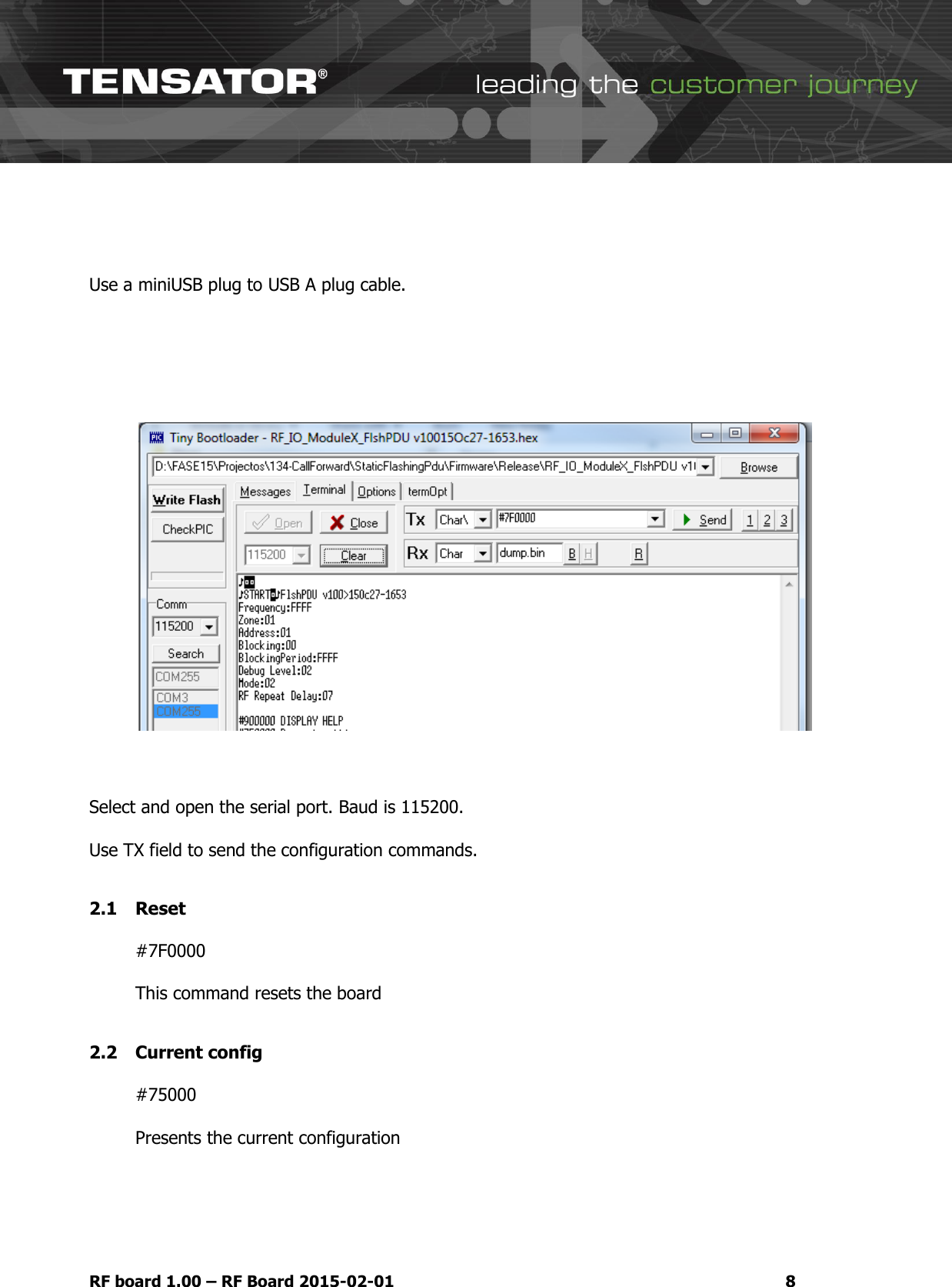   RF board 1.00 &ndash; RF Board 2015-02-01  8   Use a miniUSB plug to USB A plug cable.         Select and open the serial port. Baud is 115200.  Use TX field to send the configuration commands.  2.1 Reset  #7F0000  This command resets the board  2.2 Current config  #75000  Presents the current configuration    