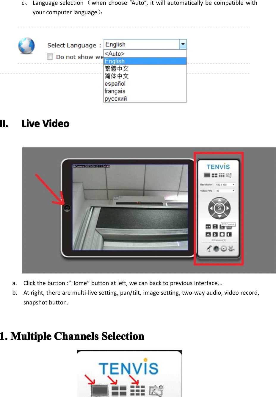 c、Language selection （when choose“Auto”, it will automatically be compatible withyour computer language ） ：II.II.II.II. LiveLiveLiveLive VideoVideoVideoVideoa. Click the button : ” Home ” button at left, we can back to previous interface. 。b. At right, there are multi-live setting, pan/tilt, image setting, two-way audio, video record,snapshot button.1.1.1.1. MultipleMultipleMultipleMultiple ChannelsChannelsChannelsChannels SelectionSelectionSelectionSelection