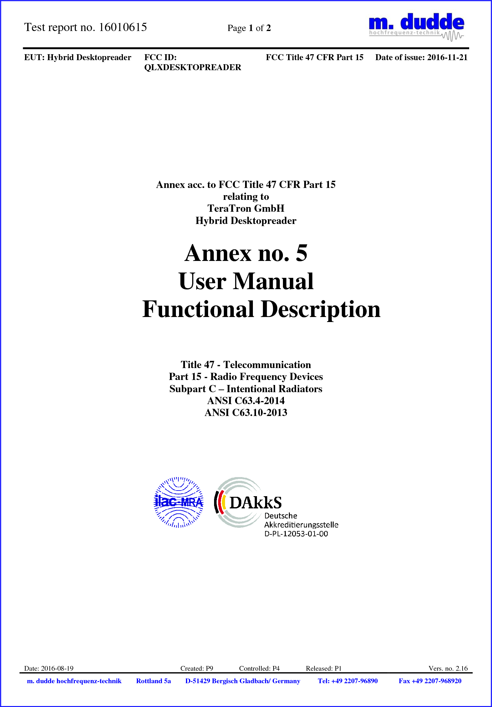 Test report no. 16010615  Page 1 of 2    EUT: Hybrid Desktopreader FCC ID: QLXDESKTOPREADER FCC Title 47 CFR Part 15 Date of issue: 2016-11-21  Date: 2016-08-19 Created: P9               Controlled: P4               Released: P1 Vers. no. 2.16 m. dudde hochfrequenz-technik Rottland 5a D-51429 Bergisch Gladbach/ Germany Tel: +49 2207-96890 Fax +49 2207-968920            Annex acc. to FCC Title 47 CFR Part 15 relating to TeraTron GmbH Hybrid Desktopreader  Annex no. 5 User Manual  Functional Description     Title 47 - Telecommunication Part 15 - Radio Frequency Devices Subpart C – Intentional Radiators ANSI C63.4-2014 ANSI C63.10-2013               