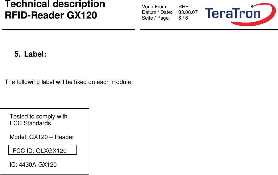 Technical descriptionRFID-Reader GX120 Von / From: RHEDatum / Date:  03.08.07Seite / Page:  6 / 65. Label:The following label will be fixed on each module:   Tested to comply with   FCC Standards   Model: GX120 – Reader   IC: 4430A-GX120FCC ID: QLXGX120