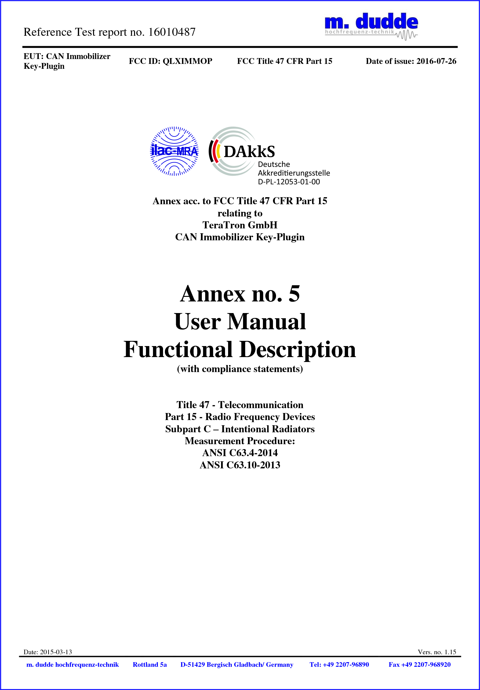 Reference Test report no. 16010487    EUT: CAN Immobilizer Key-Plugin FCC ID: QLXIMMOP FCC Title 47 CFR Part 15 Date of issue: 2016-07-26  Date: 2015-03-13  Vers. no. 1.15 m. dudde hochfrequenz-technik Rottland 5a D-51429 Bergisch Gladbach/ Germany Tel: +49 2207-96890 Fax +49 2207-968920       Annex acc. to FCC Title 47 CFR Part 15 relating to TeraTron GmbH CAN Immobilizer Key-Plugin    Annex no. 5 User Manual Functional Description  (with compliance statements)   Title 47 - Telecommunication Part 15 - Radio Frequency Devices Subpart C – Intentional Radiators Measurement Procedure: ANSI C63.4-2014 ANSI C63.10-2013      