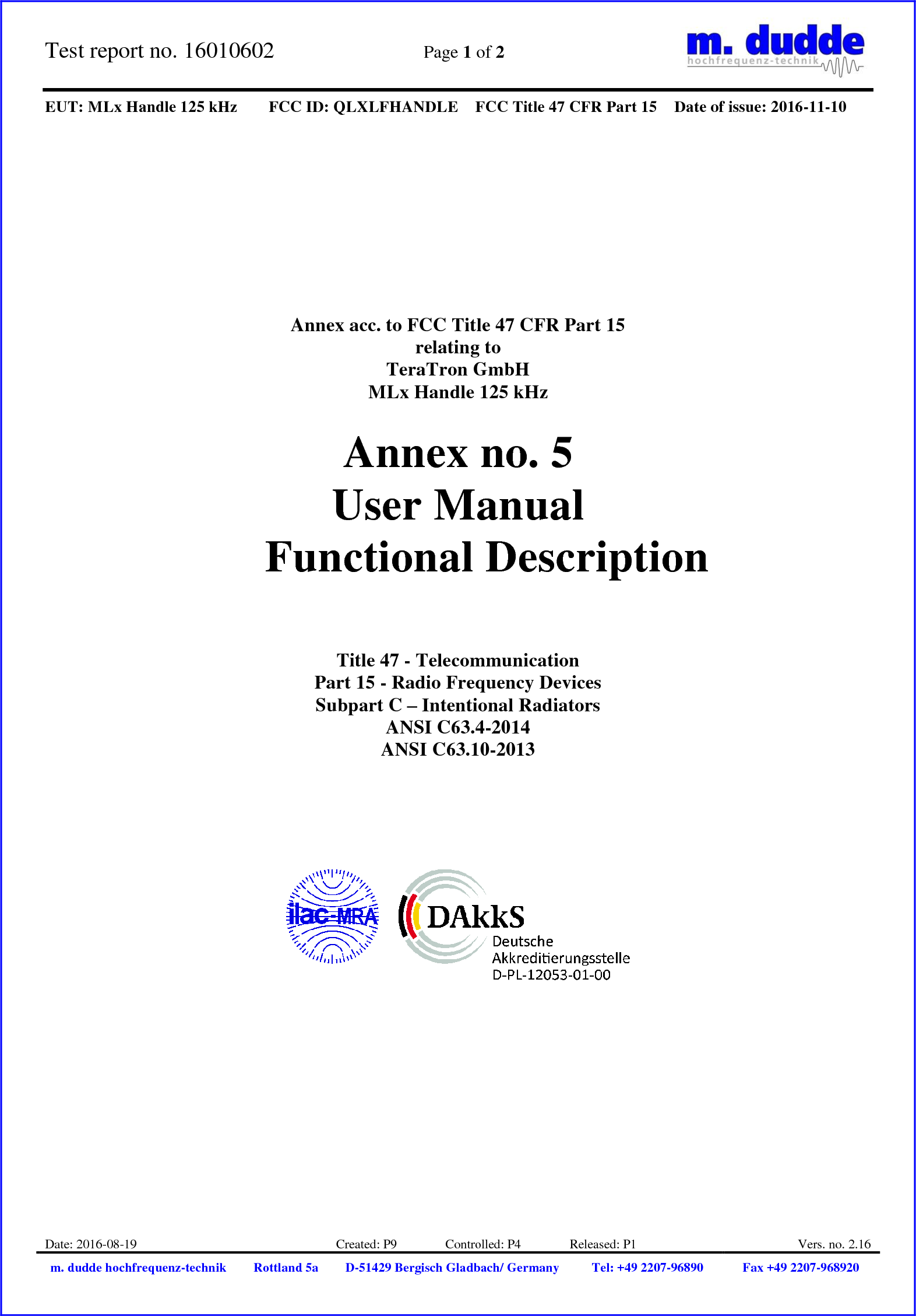 Test report no. 16010602  Page 1 of 2    EUT: MLx Handle 125 kHz FCC ID: QLXLFHANDLE FCC Title 47 CFR Part 15 Date of issue: 2016-11-10  Date: 2016-08-19 Created: P9               Controlled: P4               Released: P1 Vers. no. 2.16 m. dudde hochfrequenz-technik Rottland 5a D-51429 Bergisch Gladbach/ Germany Tel: +49 2207-96890 Fax +49 2207-968920            Annex acc. to FCC Title 47 CFR Part 15 relating to TeraTron GmbH MLx Handle 125 kHz  Annex no. 5 User Manual  Functional Description     Title 47 - Telecommunication Part 15 - Radio Frequency Devices Subpart C – Intentional Radiators ANSI C63.4-2014 ANSI C63.10-2013                