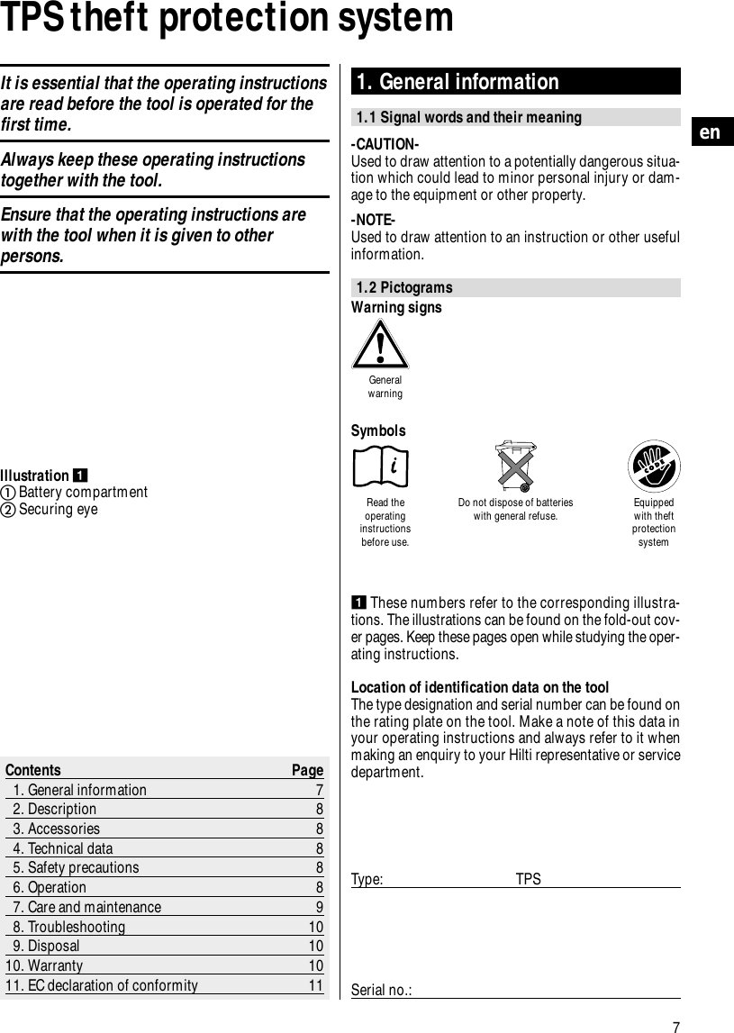 7enTPS theft protection system1. General information1.1 Signal words and their meaning-CAUTION-Used to draw attention to a potentially dangerous situa-tion which could lead to minor personal injury or dam-age to the equipment or other property.-NOTE-Used to draw attention to an instruction or other usefulinformation.1.2 PictogramsContents Page1. General information 72. Description 83. Accessories 84. Technical data 85. Safety precautions 86. Operation 87. Care and maintenance 98. Troubleshooting 109. Disposal 1010. Warranty 1011. EC declaration of conformity 11Illustration ẄቢBattery compartmentባSecuring eyeẄThese numbers refer to the corresponding illustra-tions. The illustrations can be found on the fold-out cov-er pages. Keep these pages open while studying the oper-ating instructions.Location of identification data on the toolThe type designation and serial number can be found onthe rating plate on the tool. Make a note of this data inyour operating instructions and always refer to it whenmaking an enquiry to your Hilti representative or servicedepartment.Type: TPSSerial no.:Warning signsGeneralwarningRead theoperatinginstructionsbefore use.Do not dispose of batterieswith general refuse. Equippedwith theftprotectionsystemSymbolsIt is essential that the operating instructionsare read before the tool is operated for thefirst time.Always keep these operating instructionstogether with the tool.Ensure that the operating instructions arewith the tool when it is given to otherpersons.