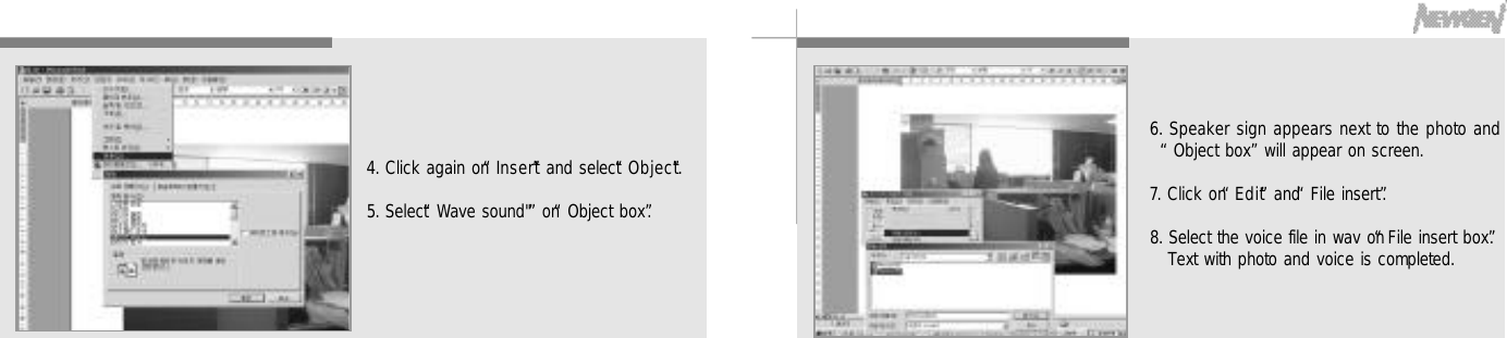 5 4 5 54. Click again on “I n s e r t”and select “O b j e c t”.5. Select “Wave sound&quot;”on “Object box”.6. Speaker sign appears next to the photo and“Object box”will appear on screen.7. Click on “E d i t”and “File insert”.8. Select the voice file in wav on “File insert box”.Text with photo and voice is completed.