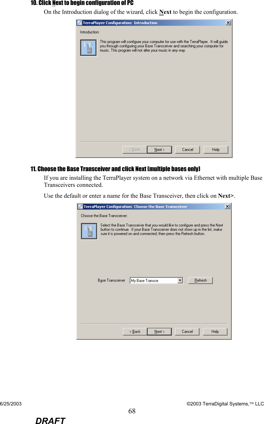 6/25/2003    ©2003 TerraDigital Systems, LLC 68  DRAFT 10. Click Next to begin configuration of PC On the Introduction dialog of the wizard, click Next to begin the configuration.  11. Choose the Base Transceiver and click Next (multiple bases only) If you are installing the TerraPlayer system on a network via Ethernet with multiple Base Transceivers connected.    Use the default or enter a name for the Base Transceiver, then click on Next&gt;.  