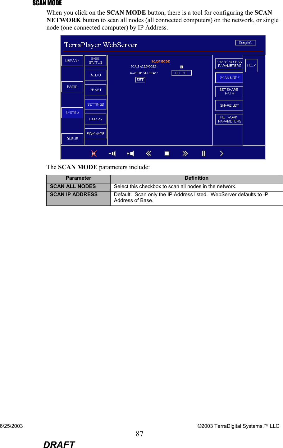 6/25/2003    ©2003 TerraDigital Systems, LLC 87  DRAFT SCAN MODE When you click on the SCAN MODE button, there is a tool for configuring the SCAN NETWORK button to scan all nodes (all connected computers) on the network, or single node (one connected computer) by IP Address.  The SCAN MODE parameters include: Parameter  Definition SCAN ALL NODES  Select this checkbox to scan all nodes in the network. SCAN IP ADDRESS  Default.  Scan only the IP Address listed.  WebServer defaults to IP Address of Base. 