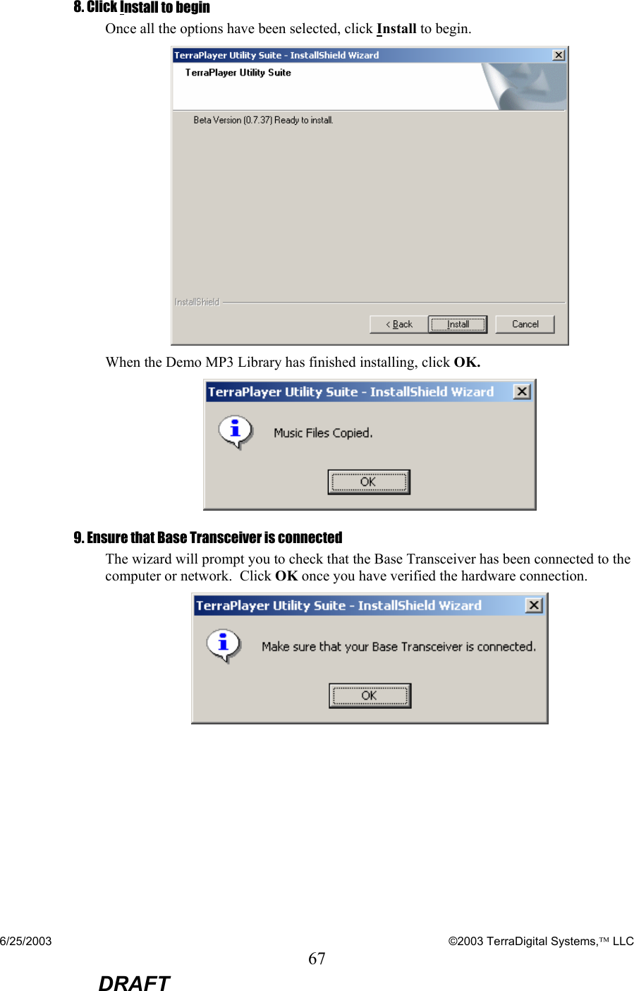 6/25/2003    ©2003 TerraDigital Systems, LLC 67  DRAFT  8. Click Install to begin Once all the options have been selected, click Install to begin.  When the Demo MP3 Library has finished installing, click OK.  9. Ensure that Base Transceiver is connected The wizard will prompt you to check that the Base Transceiver has been connected to the computer or network.  Click OK once you have verified the hardware connection.  