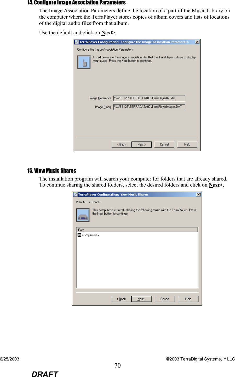 6/25/2003    ©2003 TerraDigital Systems, LLC 70  DRAFT 14. Configure Image Association Parameters The Image Association Parameters define the location of a part of the Music Library on the computer where the TerraPlayer stores copies of album covers and lists of locations of the digital audio files from that album.   Use the default and click on Next&gt;.   15. View Music Shares The installation program will search your computer for folders that are already shared.  To continue sharing the shared folders, select the desired folders and click on Next&gt;.  