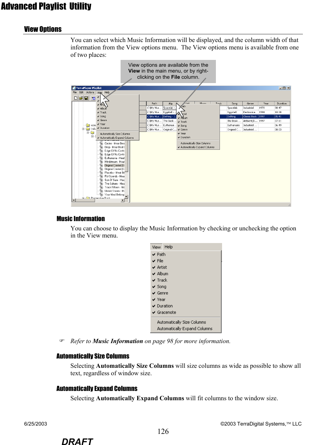 6/25/2003    ©2003 TerraDigital Systems, LLC 126  DRAFT Advanced Playlist  Utility  View Options You can select which Music Information will be displayed, and the column width of that information from the View options menu.  The View options menu is available from one of two places:     Music Information You can choose to display the Music Information by checking or unchecking the option in the View menu.  ) Refer to Music Information on page 98 for more information. Automatically Size Columns Selecting Automatically Size Columns will size columns as wide as possible to show all text, regardless of window size. Automatically Expand Columns Selecting Automatically Expand Columns will fit columns to the window size.  View options are available from the View in the main menu, or by right-clicking on the File column. 