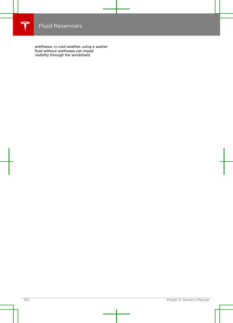 antifreeze. In cold weather, using a washerﬂuid without antifreeze can impairvisibility through the windshield.Fluid Reservoirs150 Model X Owner&apos;s Manual