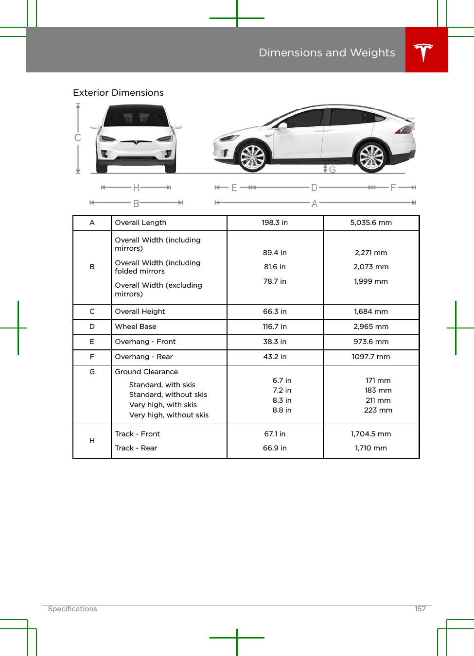 Exterior DimensionsA Overall Length 198.3 in 5,035.6 mmBOverall Width (includingmirrors)Overall Width (includingfolded mirrorsOverall Width (excludingmirrors)89.4 in81.6 in78.7 in2,271 mm2,073 mm1,999 mmC Overall Height 66.3 in 1,684 mmD Wheel Base 116.7 in 2,965 mmE Overhang - Front 38.3 in 973.6 mmF Overhang - Rear 43.2 in 1097.7 mmG Ground ClearanceStandard, with skisStandard, without skisVery high, with skisVery high, without skis6.7 in7.2 in8.3 in8.8 in171 mm183 mm211 mm223 mmHTrack - FrontTrack - Rear67.1 in66.9 in1,704.5 mm1,710 mmDimensions and WeightsSpeciﬁcations 157