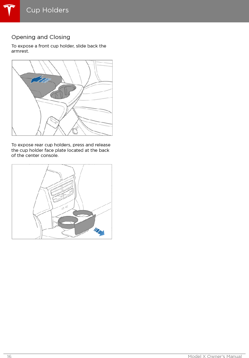 Opening and ClosingTo expose a front cup holder, slide back thearmrest.To expose rear cup holders, press and releasethe cup holder face plate located at the backof the center console.Cup Holders16 Model X Owner&apos;s Manual