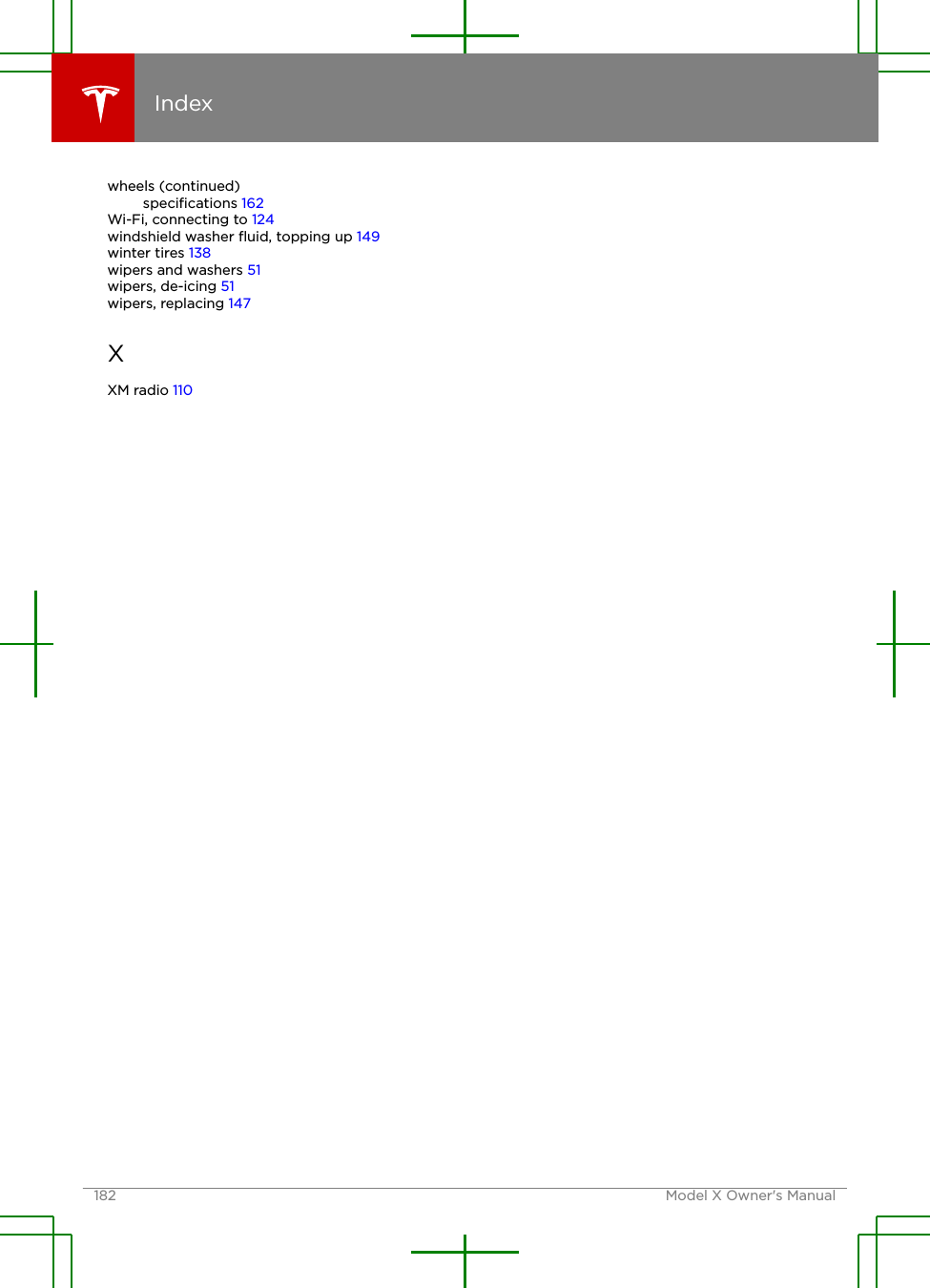 wheels (continued)speciﬁcations 162Wi-Fi, connecting to 124windshield washer ﬂuid, topping up 149winter tires 138wipers and washers 51wipers, de-icing 51wipers, replacing 147XXM radio 110Index182 Model X Owner&apos;s Manual