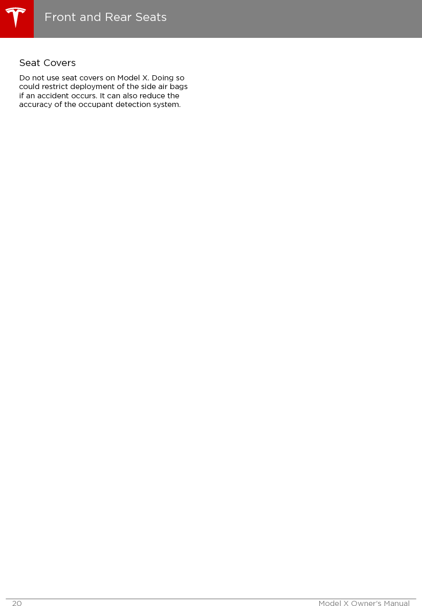 Seat CoversDo not use seat covers on Model X. Doing socould restrict deployment of the side air bagsif an accident occurs. It can also reduce theaccuracy of the occupant detection system.Front and Rear Seats20 Model X Owner&apos;s Manual