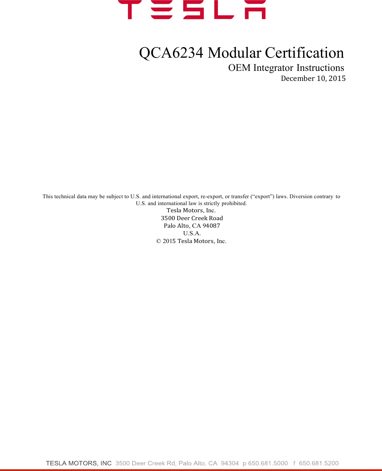  QCA6234 Modular Certification OEM Integrator Instructions December 10, 2015  This technical data may be subject to U.S. and international export, re-export, or transfer (“export”) laws. Diversion contrary to U.S. and international law is strictly prohibited. Tesla Motors, Inc. 3500 Deer Creek Road Palo Alto, CA 94087 U.S.A. © 2015 Tesla Motors, Inc.  
