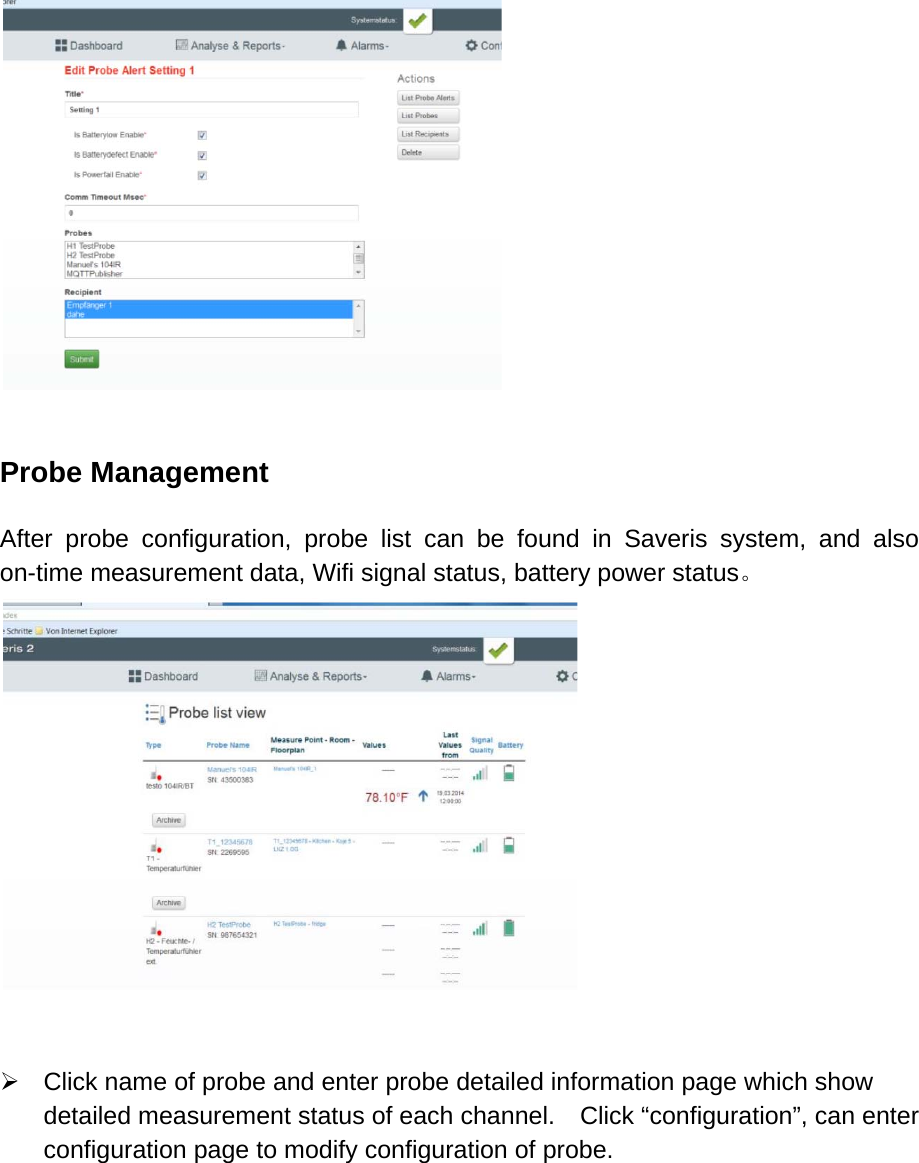    Probe Management  After probe configuration, probe list can be found in Saveris system, and also on-time measurement data, Wifi signal status, battery power status。     Click name of probe and enter probe detailed information page which show detailed measurement status of each channel.    Click &ldquo;configuration&rdquo;, can enter configuration page to modify configuration of probe. 