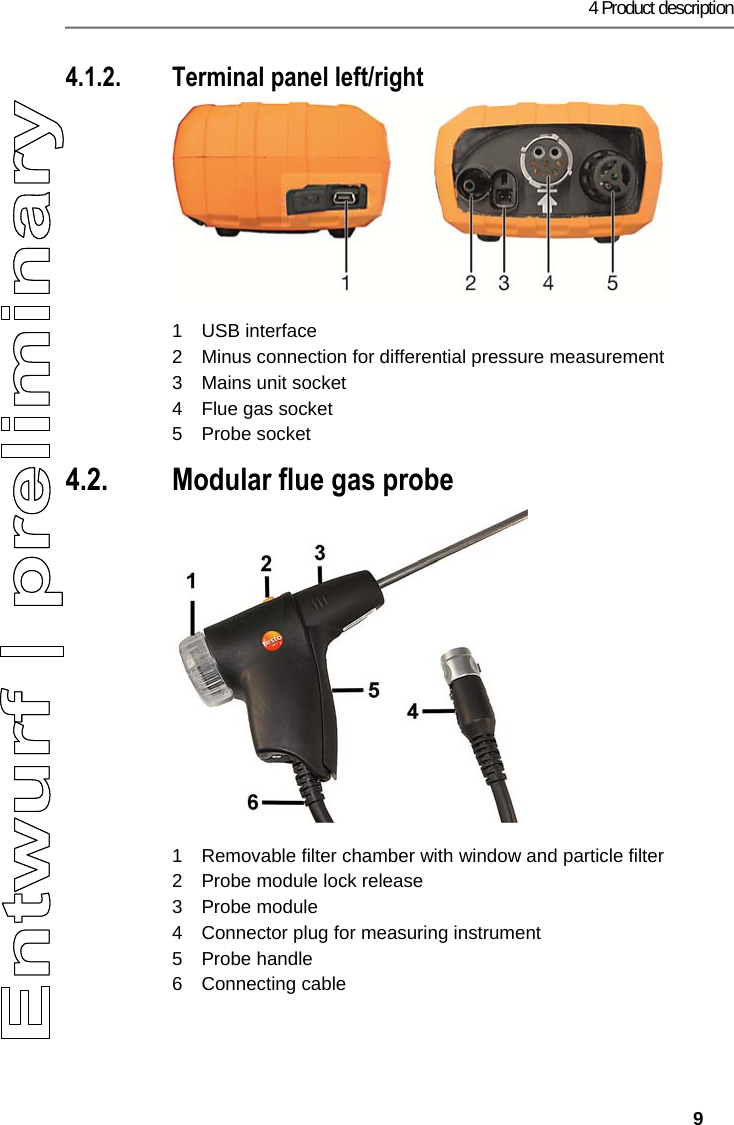 4 Product description   9 4.1.2. Terminal panel left/right   1 USB interface 2  Minus connection for differential pressure measurement  3  Mains unit socket  4  Flue gas socket 5 Probe socket 4.2. Modular flue gas probe   1  Removable filter chamber with window and particle filter 2  Probe module lock release 3 Probe module 4  Connector plug for measuring instrument 5 Probe handle 6 Connecting cable 