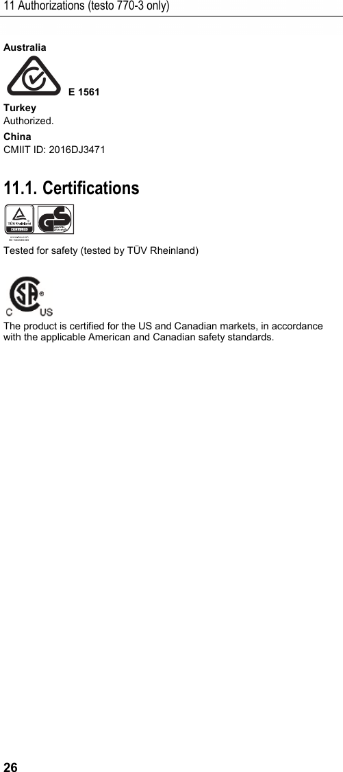 11 Authorizations (testo 770-3 only) 26 Australia  E 1561 Turkey Authorized. China CMIIT ID: 2016DJ3471  11.1. Certifications  Tested for safety (tested by T&Uuml;V Rheinland)   The product is certified for the US and Canadian markets, in accordance with the applicable American and Canadian safety standards. 