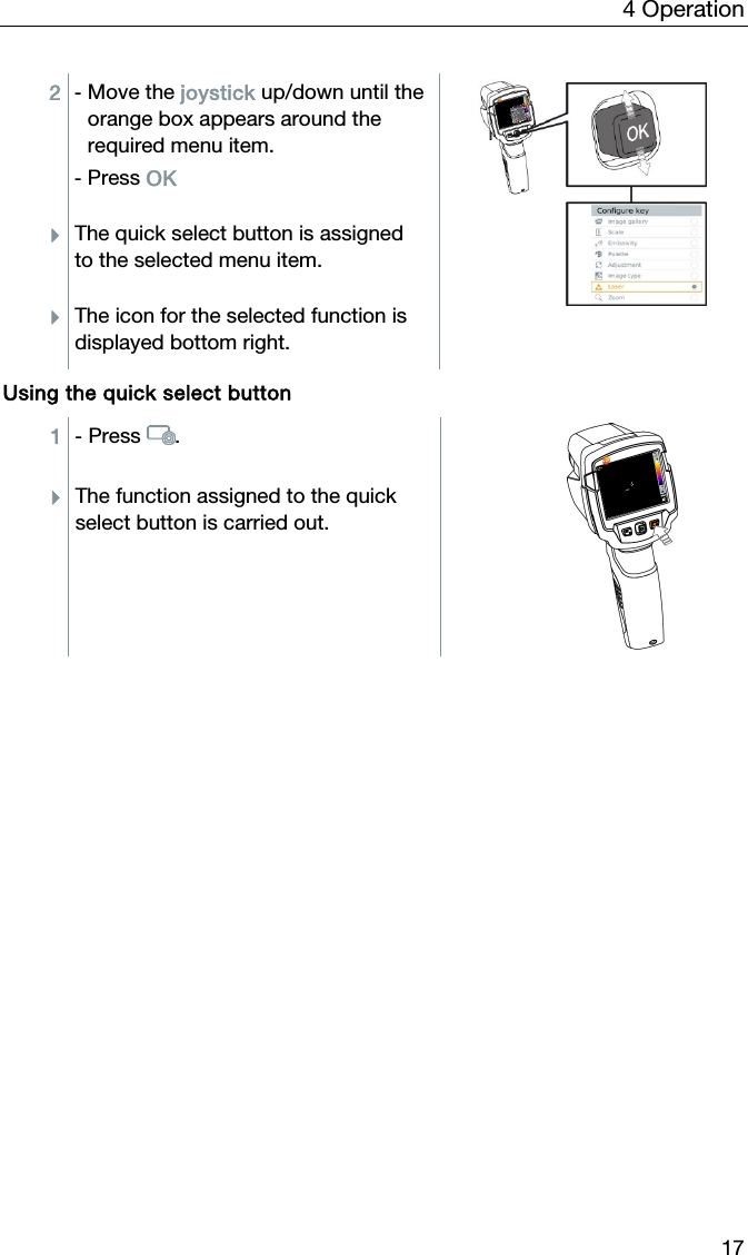 4 Operation 17 2  - Move the joystick up/down until the orange box appears around the required menu item. - Press OK  The quick select button is assigned to the selected menu item. The icon for the selected function is displayed bottom right.   Using the quick select button 1  - Press . The function assigned to the quick select button is carried out.   