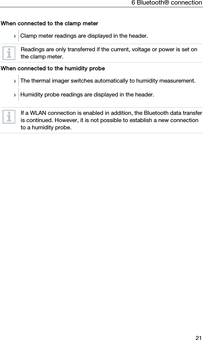 6 Bluetooth&reg; connection 21 When connected to the clamp meter  Clamp meter readings are displayed in the header.   Readings are only transferred if the current, voltage or power is set on the clamp meter.  When connected to the humidity probe The thermal imager switches automatically to humidity measurement.  Humidity probe readings are displayed in the header.   If a WLAN connection is enabled in addition, the Bluetooth data transfer is continued. However, it is not possible to establish a new connection to a humidity probe.    