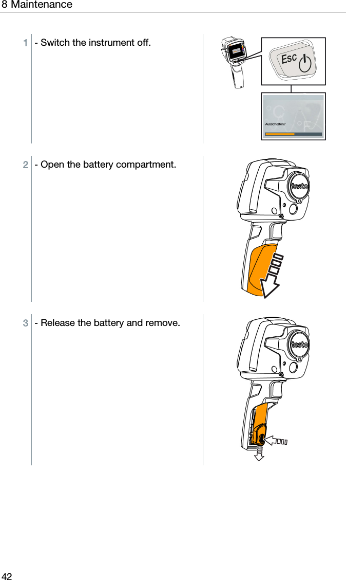 8 Maintenance 42 1  - Switch the instrument off.  2  - Open the battery compartment.  3  - Release the battery and remove.  