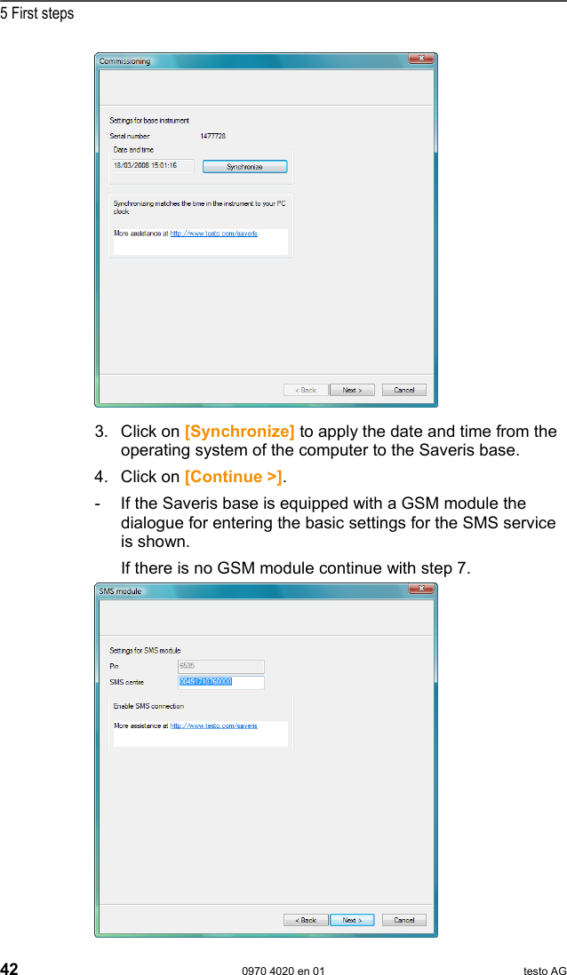  5 First steps 42  0970 4020 en 01 testo AG  3. Click on [Synchronize] to apply the date and time from the operating system of the computer to the Saveris base. 4. Click on [Continue >]. -  If the Saveris base is equipped with a GSM module the dialogue for entering the basic settings for the SMS service is shown.    If there is no GSM module continue with step 7.   
