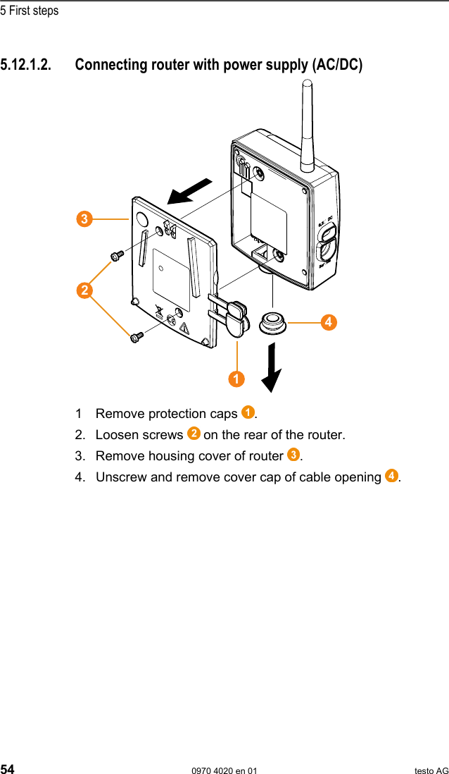  5 First steps 54  0970 4020 en 01 testo AG    Pos: 71 /TD/Erste Sc hritte/testo Saveris/ Hardware erweitern/ 01 Router einbinden/0 1b Router-ACDC @ 1\mod_119797827 3593_79.doc @ 6543  5.12.1.2.  Connecting router with power supply (AC/DC)   1 Remove protection caps  . 2. Loosen screws   on the rear of the router. 3. Remove housing cover of router  . 4. Unscrew and remove cover cap of cable opening  . 1234