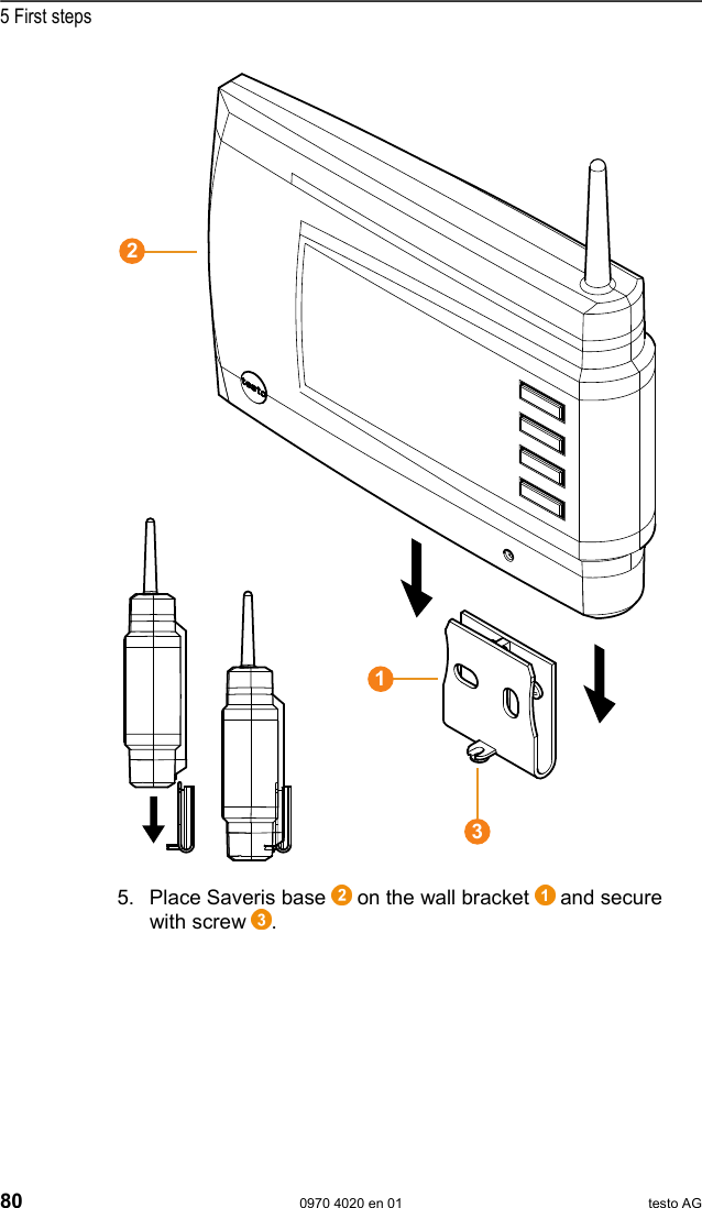  5 First steps 80  0970 4020 en 01 testo AG   5. Place Saveris base   on the wall bracket   and secure with screw  .     Pos: 88 /TD/Erste Sc hritte/testo Saveris/ 07 **** Montage der Hardw are/01b  Base mit Standfu&szlig; @ 0\mo d_1190975629546_79.doc  @ 5233  213
