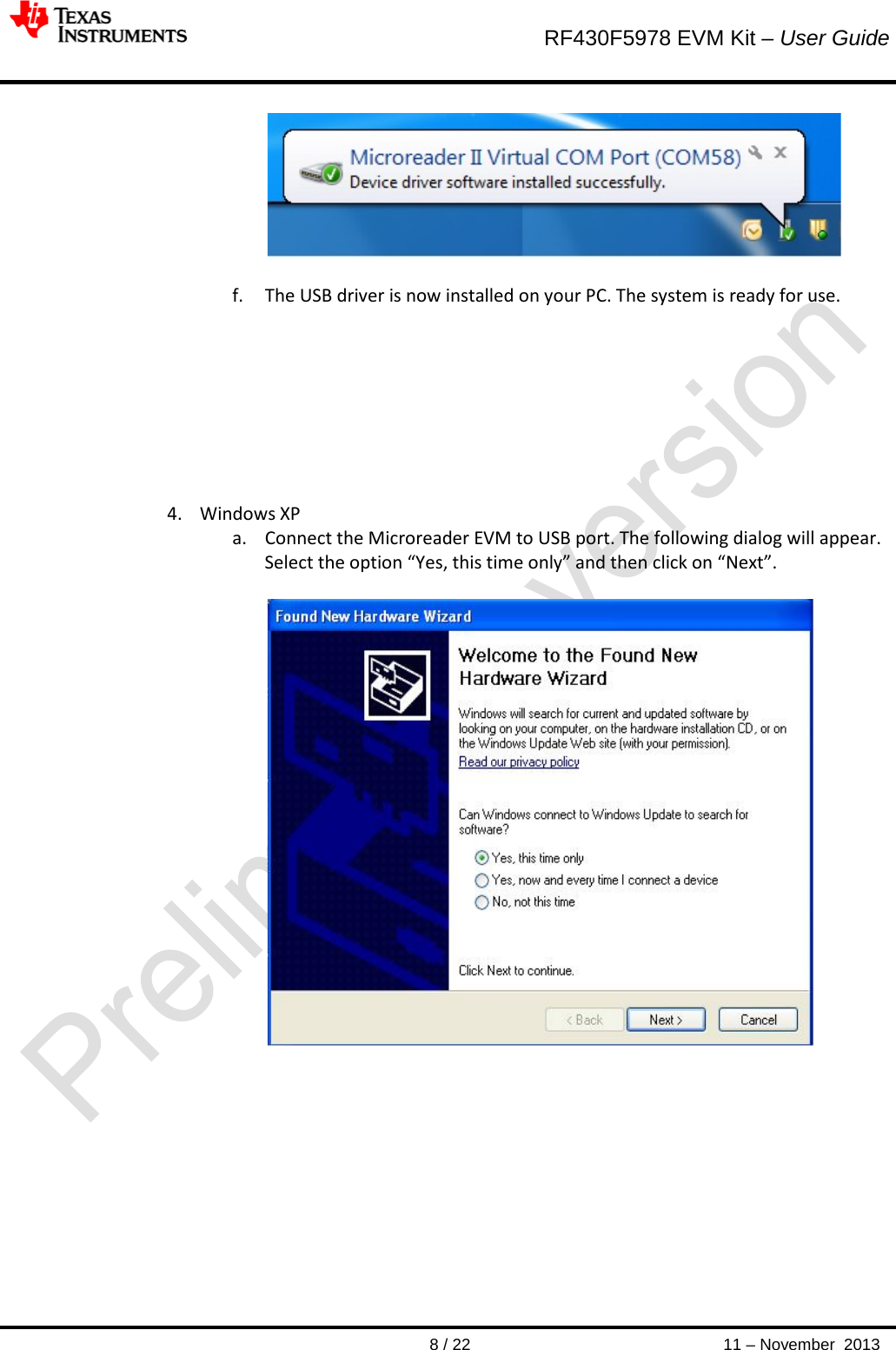        RF430F5978 EVM Kit – User Guide       8 / 22 11 – November  2013    f. The USB driver is now installed on your PC. The system is ready for use.          4. Windows XP  a. Connect the Microreader EVM to USB port. The following dialog will appear. Select the option “Yes, this time only” and then click on “Next”.             