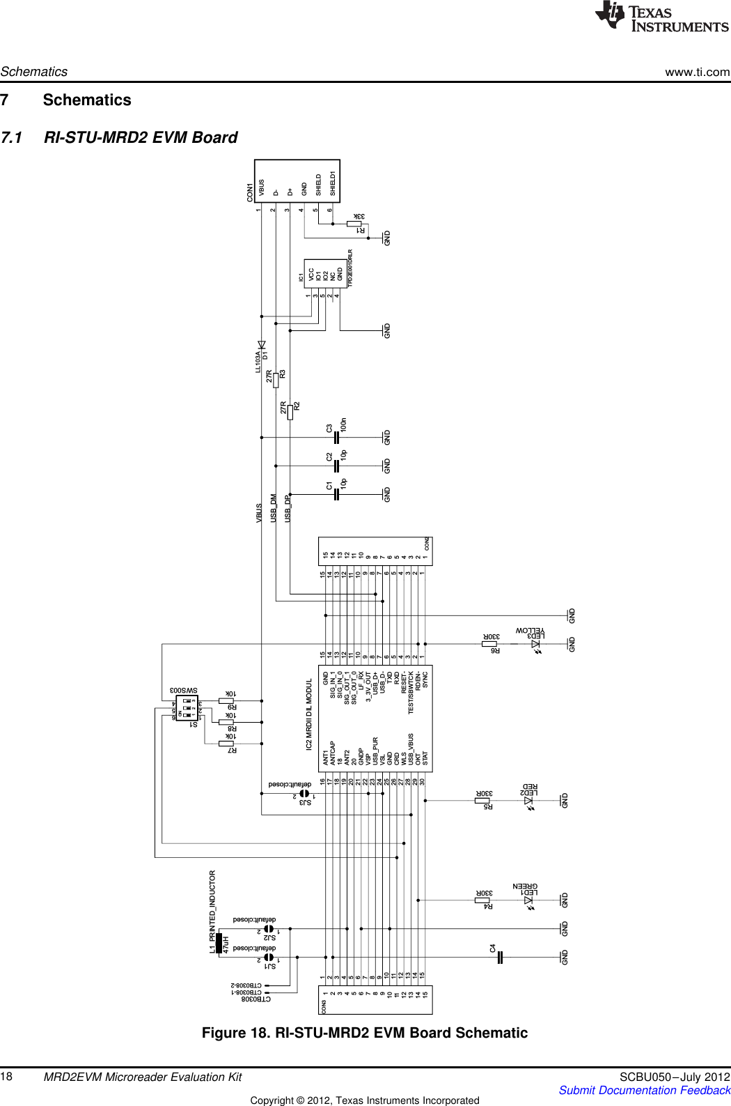 GND GND10p 10pGNDLL103A100n33k27R27RGNDGNDGNDREDGREENYELLOWGNDGNDGND330R330R330RSWS00310k10k10kGND47uHdefault:closeddefault:closedCTB0308TPD2E001DRLRGNDdefault:closedVBUS1GND4D-2CON1D+3SHIELD5SHIELD16C1 C2D1C3R1R2R3SYNC 1RDEN- 2TEST/SBWTCK 3RESET- 4RXD 5TXD 6USB_D- 7USB_D+ 83_3V_OUT 9LF_RX 10SIG_OUT_0 11SIG_OUT_1 12SIG_IN_0 13SIG_IN_1 14GND 15ANT116ANTCAP171818ANT2192020GNDP21VSP22USB_PUR23VSL24GND25CRD26WLS27USB_VBUS28OKT29STAT30LED2LED1LED3R5R4R6456123S1R7R8R9L1_PRINTED_INDUCTORC41122334455667788991010 1111 1212 1313 1414 1515CON211223344556677889910 1011 1112 1213 1314 1415 15CON321SJ121SJ2CTB0308-1CTB0308-2VCC1IO13IO25NC2GND4IC121SJ3USB_DPUSB_DMVBUSON1 2 3IC2 MRDII DIL MODULSchematicswww.ti.com7 Schematics7.1 RI-STU-MRD2 EVM BoardFigure 18. RI-STU-MRD2 EVM Board Schematic18 MRD2EVM Microreader Evaluation Kit SCBU050–July 2012Submit Documentation FeedbackCopyright © 2012, Texas Instruments Incorporated