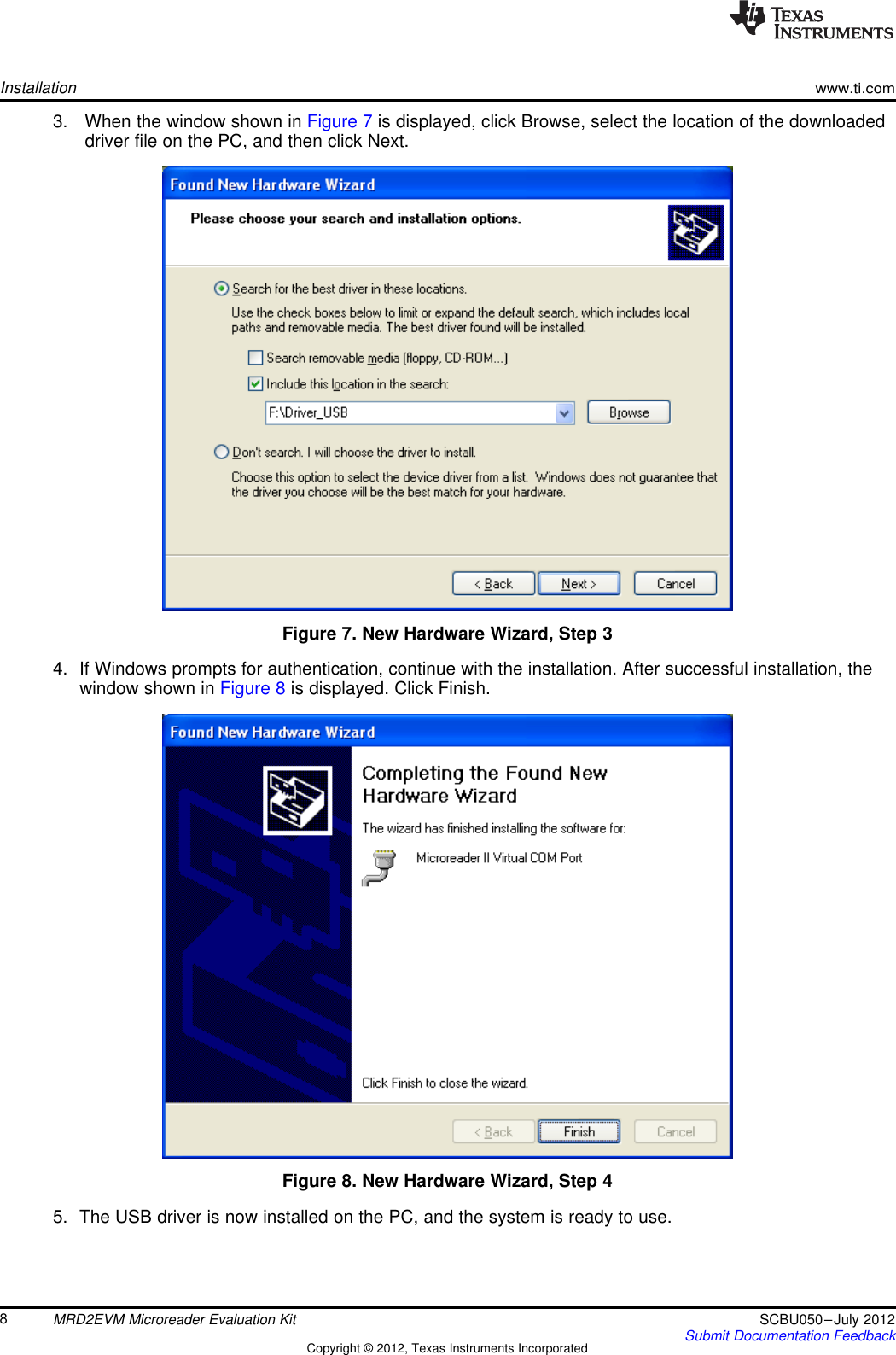 Installationwww.ti.com3. When the window shown in Figure 7 is displayed, click Browse, select the location of the downloadeddriver file on the PC, and then click Next.Figure 7. New Hardware Wizard, Step 34. If Windows prompts for authentication, continue with the installation. After successful installation, thewindow shown in Figure 8 is displayed. Click Finish.Figure 8. New Hardware Wizard, Step 45. The USB driver is now installed on the PC, and the system is ready to use.8MRD2EVM Microreader Evaluation Kit SCBU050–July 2012Submit Documentation FeedbackCopyright © 2012, Texas Instruments Incorporated