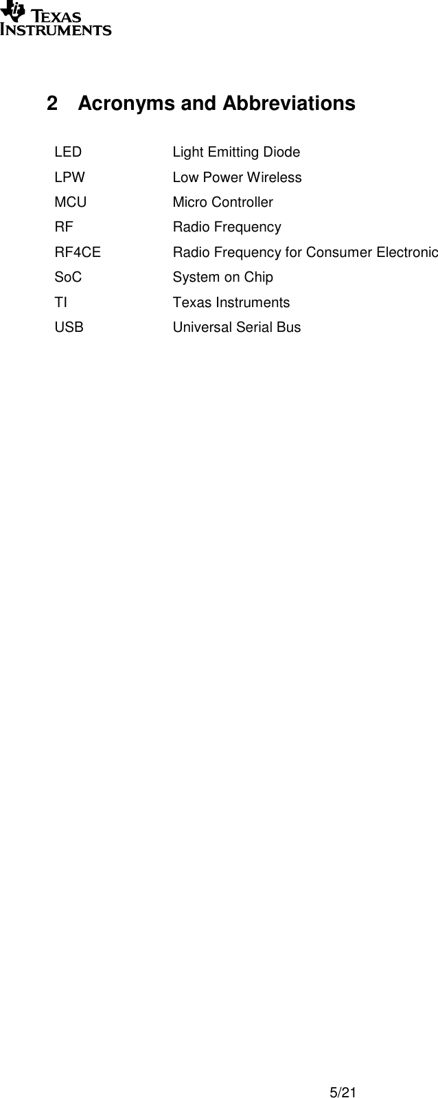        5/21  2  Acronyms and Abbreviations  LED Light Emitting Diode LPW Low Power Wireless MCU Micro Controller RF Radio Frequency RF4CE  Radio Frequency for Consumer Electronic SoC System on Chip TI Texas Instruments USB Universal Serial Bus     