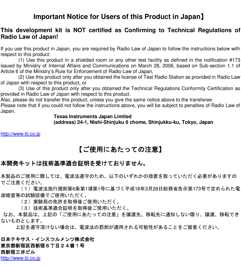 Important Notice for Users of this Product in Japan】This development kit is NOT certified as Confirming toTechnical Regulations ofRadio Law of Japan!If you use this product in Japan, you are required by Radio Law of Japan to follow the instructions below withrespect to this product:(1) Use this product in a shielded room or any other test facility as defined in the notification #173issued by Ministry of Internal Affairs and Communications on March 28, 2006, based on Sub-section 1.1 ofArticle 6 of the Ministry’s Rule for Enforcement of Radio Law of Japan,(2) Use this product only after you obtainedthe license of Test Radio Station as provided in Radio Lawof Japan with respect to this product, or(3) Use of this product only after you obtained the Technical Regulations Conformity Certification asprovided in Radio Law of Japan with respect to this product.Also, please do not transfer this product, unless you give the same notice above to the transferee.Please note that if you could not follow the instructions above, you will be subject to penalties of Radio Law ofJapan.Texas Instruments Japan Limited(address) 24-1, Nishi-Shinjuku 6 chome, Shinjukku-ku, Tokyo, Japanhttp://www.tij.co.jp【ご使用にあたっての注意】本開発キットは技術基準適合証明を受けておりません。本製品のご使用に際しては、電波法遵守のため、以下のいずれかの措置を取っていただく必要がありますのでご注意ください。（１）電波法施行規則第6条第1項第1号に基づく平成18年3月28日総務省告示第173号で定められた電波暗室等の試験設備でご使用いただく。（２）実験局の免許を取得後ご使用いただく。（３）技術基準適合証明を取得後ご使用いただく。なお、本製品は、上記の「ご使用にあたっての注意」を譲渡先、移転先に通知しない限り、譲渡、移転できないものとします。上記を遵守頂けない場合は、電波法の罰則が適用される可能性があることをご留意ください。日本テキサス・インスツルメンツ株式会社東京都新宿区西新宿６丁目２４番１号西新宿三井ビルhttp://www.tij.co.jp