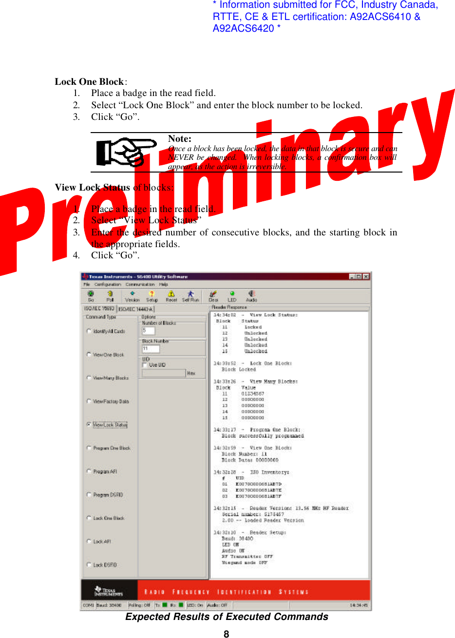  8 Lock One Block: 1. Place a badge in the read field. 2. Select “Lock One Block” and enter the block number to be locked. 3. Click “Go”.   Note: Once a block has been locked, the data in that block is secure and can NEVER be changed.  When locking blocks, a confirmation box will appear, as the action is irreversible.  View Lock Status of blocks:  1. Place a badge in the read field. 2. Select “View Lock Status” 3. Enter the desired number of consecutive blocks, and the starting block in the appropriate fields. 4. Click “Go”.   Expected Results of Executed Commands * Information submitted for FCC, Industry Canada,RTTE, CE &amp; ETL certification: A92ACS6410 &amp;A92ACS6420 *