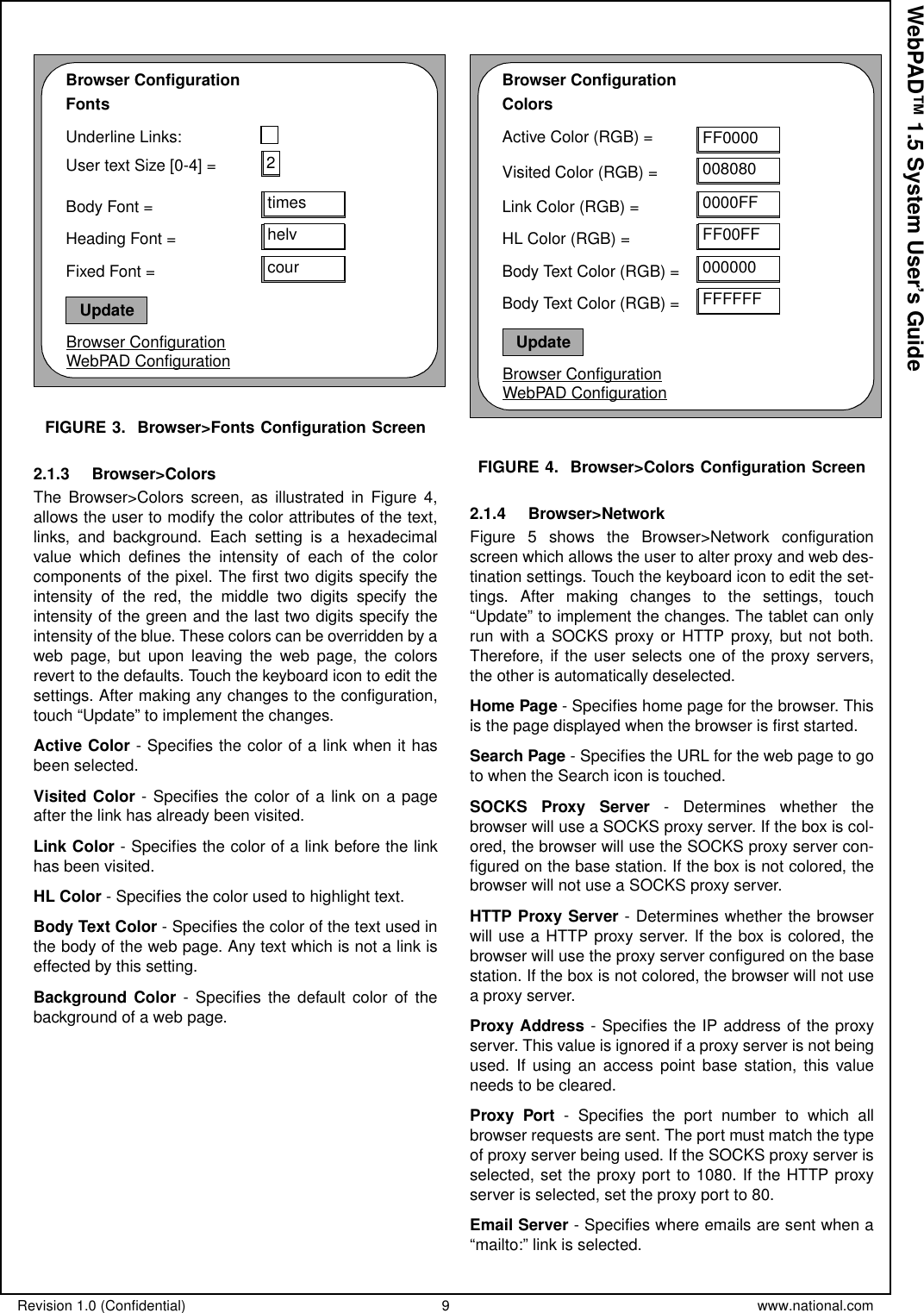 Revision 1.0 (Confidential) 9 www.national.comWebPAD™ 1.5 System User’s GuideFIGURE 3. Browser&gt;Fonts Configuration Screen2.1.3 Browser&gt;ColorsThe Browser&gt;Colors screen, as illustrated in Figure 4,allows the user to modify the color attributes of the text,links, and background. Each setting is a hexadecimalvalue which defines the intensity of each of the colorcomponents of the pixel. The first two digits specify theintensity of the red, the middle two digits specify theintensity of the green and the last two digits specify theintensity of the blue. These colors can be overridden by aweb page, but upon leaving the web page, the colorsrevert to the defaults. Touch the keyboard icon to edit thesettings. After making any changes to the configuration,touch “Update” to implement the changes.Active Color - Specifies the color of a link when it hasbeen selected.Visited Color - Specifies the color of a link on a pageafter the link has already been visited.Link Color - Specifies the color of a link before the linkhas been visited.HL Color - Specifies the color used to highlight text.Body Text Color - Specifies the color of the text used inthebodyofthewebpage.Anytextwhichisnotalinkiseffected by this setting.Background Color - Specifies the default color of thebackground of a web page.FIGURE 4. Browser&gt;Colors Configuration Screen2.1.4 Browser&gt;NetworkFigure 5 shows the Browser&gt;Network configurationscreen which allows the user to alter proxy and web des-tination settings. Touch the keyboard icon to edit the set-tings. After making changes to the settings, touch“Update” to implement the changes. The tablet can onlyrun with a SOCKS proxy or HTTP proxy, but not both.Therefore, if the user selects one of the proxy servers,the other is automatically deselected.Home Page - Specifies home page for the browser. Thisis the page displayed when the browser is first started.Search Page - Specifies the URL for the web page to goto when the Search icon is touched.SOCKS Proxy Server - Determines whether thebrowserwilluseaSOCKSproxyserver.Iftheboxiscol-ored, the browser will use the SOCKS proxy server con-figured on the base station. If the box is not colored, thebrowser will not use a SOCKS proxy server.HTTP Proxy Server - Determines whether the browserwill use a HTTP proxy server. If the box is colored, thebrowser will use the proxy server configured on the basestation. If the box is not colored, the browser will not useaproxyserver.Proxy Address - Specifies the IP address of the proxyserver. This value is ignored if a proxy server is not beingused. If using an access point base station, this valueneeds to be cleared.Proxy Port - Specifies the port number to which allbrowser requests are sent. The port must match the typeof proxy server being used. If the SOCKS proxy server isselected, set the proxy port to 1080. If the HTTP proxyserver is selected, set the proxy port to 80.Email Server - Specifies where emails are sent when a“mailto:” link is selected.Browser ConfigurationFontsUnderline Links:User text Size [0-4] =Body Font =Browser ConfigurationWebPAD Configuration2timesUpdatehelvcourHeading Font =Fixed Font =Browser ConfigurationColorsActive Color (RGB) =Visited Color (RGB) =Link Color (RGB) =Browser ConfigurationWebPAD Configuration0000FFUpdateFF00FF000000HL Color (RGB) =Body Text Color (RGB) =FF0000008080FFFFFFBody Text Color (RGB) =