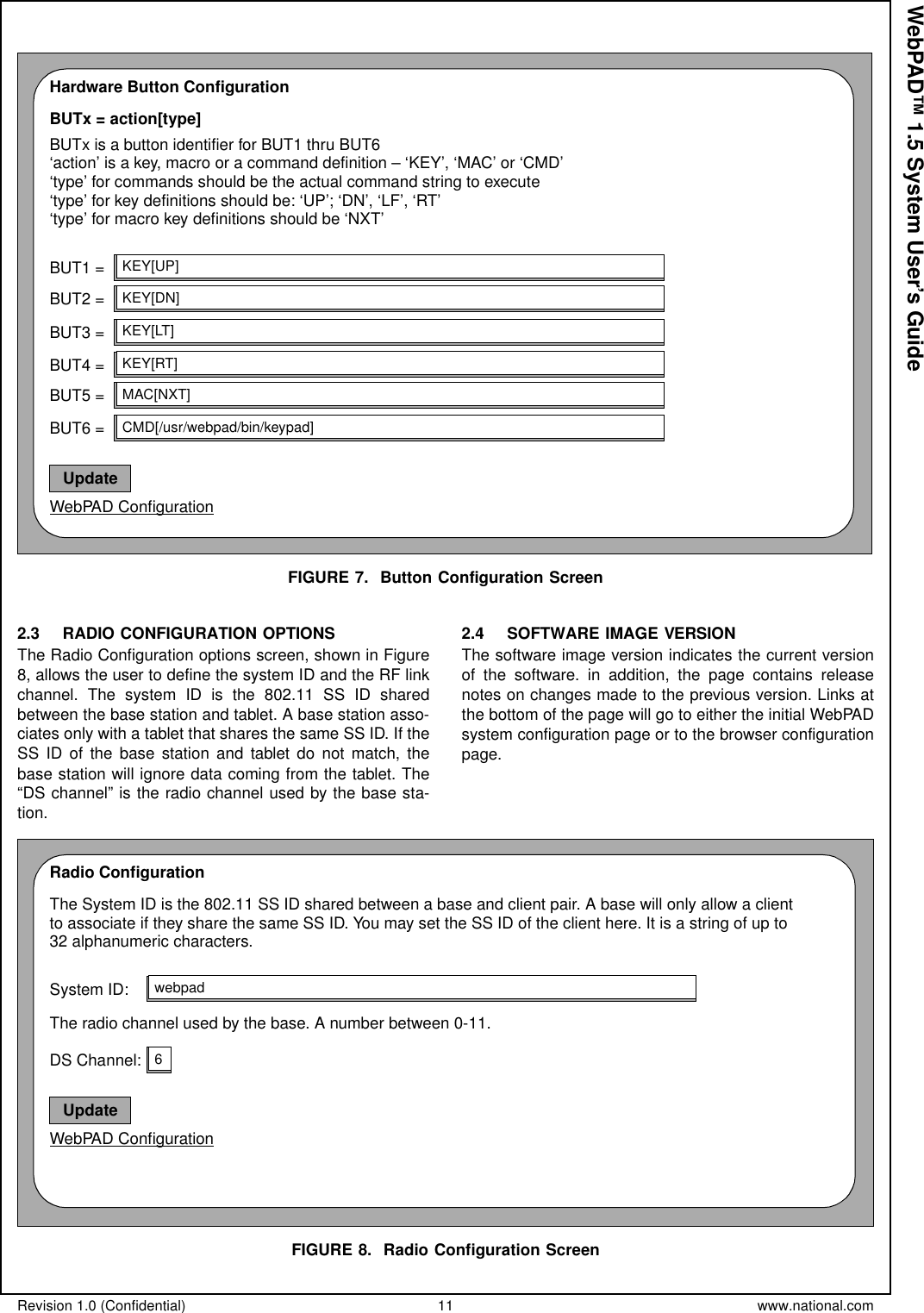 Revision 1.0 (Confidential) 11 www.national.comWebPAD™ 1.5 System User’s GuideFIGURE 7. Button Configuration Screen2.3 RADIO CONFIGURATION OPTIONSThe Radio Configuration options screen, shown in Figure8, allows the user to define the system ID and the RF linkchannel. The system ID is the 802.11 SS ID sharedbetween the base station and tablet. A base station asso-ciates only with a tablet that shares the same SS ID. If theSS ID of the base station and tablet do not match, thebase station will ignore data coming from the tablet. The“DS channel” is the radio channel used by the base sta-tion.2.4 SOFTWARE IMAGE VERSIONThe software image version indicates the current versionof the software. in addition, the page contains releasenotes on changes made to the previous version. Links atthe bottom of the page will go to either the initial WebPADsystem configuration page or to the browser configurationpage.FIGURE 8. Radio Configuration ScreenHardware Button ConfigurationBUTx = action[type]BUTx is a button identifier for BUT1 thru BUT6WebPAD ConfigurationUpdate‘action’ is a key, macro or a command definition – ‘KEY’, ‘MAC’ or ‘CMD’‘type’ for commands should be the actual command string to execute‘type’ for key definitions should be: ‘UP’; ‘DN’, ‘LF’, ‘RT’‘type’ for macro key definitions should be ‘NXT’BUT1 =BUT2 =BUT3 =BUT4 =BUT5 =BUT6 =KEY[UP]KEY[DN]KEY[LT]KEY[RT]MAC[NXT]CMD[/usr/webpad/bin/keypad]The System ID is the 802.11 SS ID shared between a base and client pair. A base will only allow a clienttoassociateiftheysharethesameSSID.YoumaysettheSSIDoftheclienthere.Itisastringofupto32 alphanumeric characters.Radio ConfigurationWebPAD ConfigurationUpdateSystem ID: webpadThe radio channel used by the base. A number between 0-11.DS Channel: 6