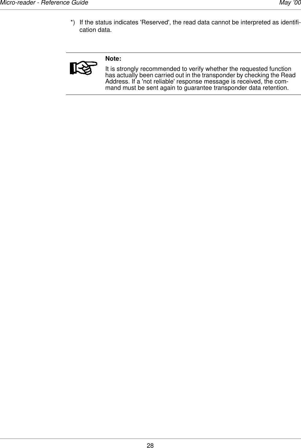28Micro-reader - Reference Guide May ’00*) If the status indicates &apos;Reserved&apos;, the read data cannot be interpreted as identifi-cation data.Note:It is strongly recommended to verify whether the requested function has actually been carried out in the transponder by checking the Read Address. If a &apos;not reliable&apos; response message is received, the com-mand must be sent again to guarantee transponder data retention.