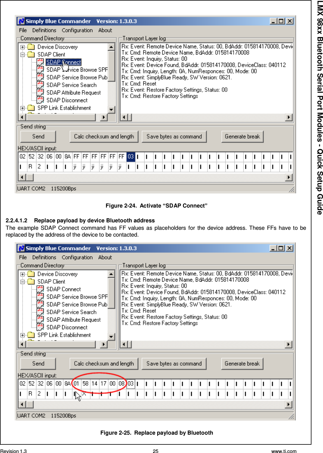Revision 1.3 25 www.ti.com  LMX 98xx Bluetooth Serial Port Modules - Quick Setup Guide    Figure 2-24.  Activate “SDAP Connect”  2.2.4.1.2  Replace payload by device Bluetooth address The example SDAP Connect  command has FF values as placeholders for  the device address. These FFs have to be replaced by the address of the device to be contacted.    Figure 2-25.  Replace payload by Bluetooth 