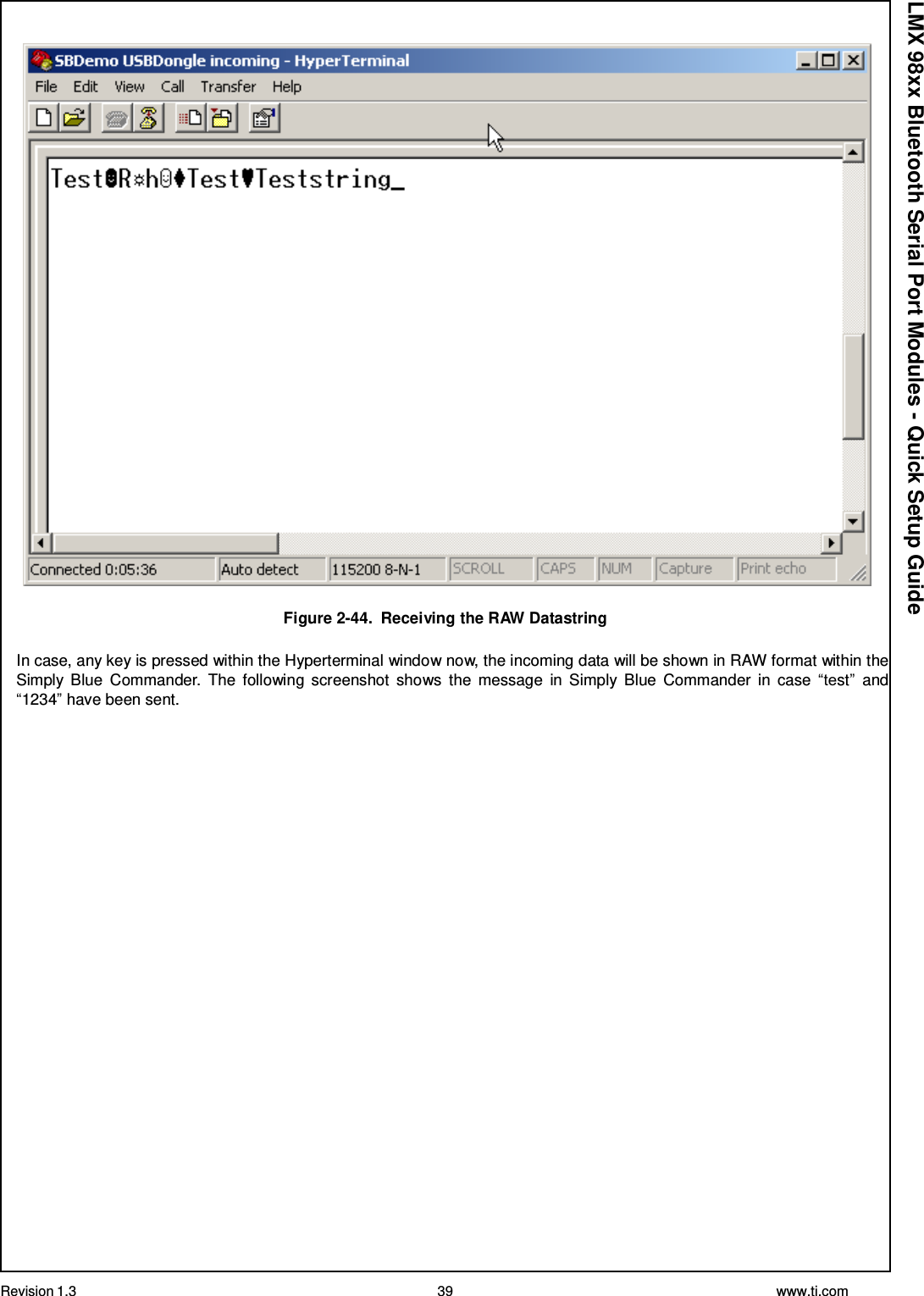 Revision 1.3 39 www.ti.com  LMX 98xx Bluetooth Serial Port Modules - Quick Setup Guide    Figure 2-44.  Receiving the RAW Datastring  In case, any key is pressed within the Hyperterminal window now, the incoming data will be shown in RAW format within the Simply Blue  Commander.  The  following screenshot  shows  the  message  in  Simply  Blue  Commander  in  case  “test”  and “1234” have been sent. 