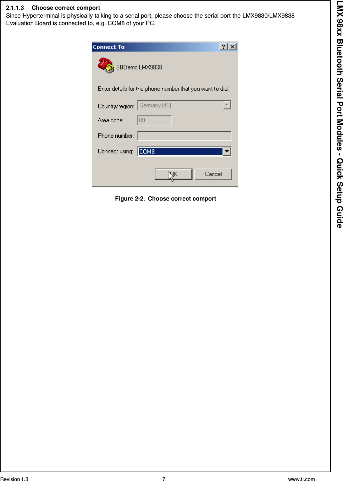 Revision 1.3 7 www.ti.com  LMX 98xx Bluetooth Serial Port Modules - Quick Setup Guide 2.1.1.3  Choose correct comport Since Hyperterminal is physically talking to a serial port, please choose the serial port the LMX9830/LMX9838 Evaluation Board is connected to, e.g. COM8 of your PC.     Figure 2-2.  Choose correct comport 