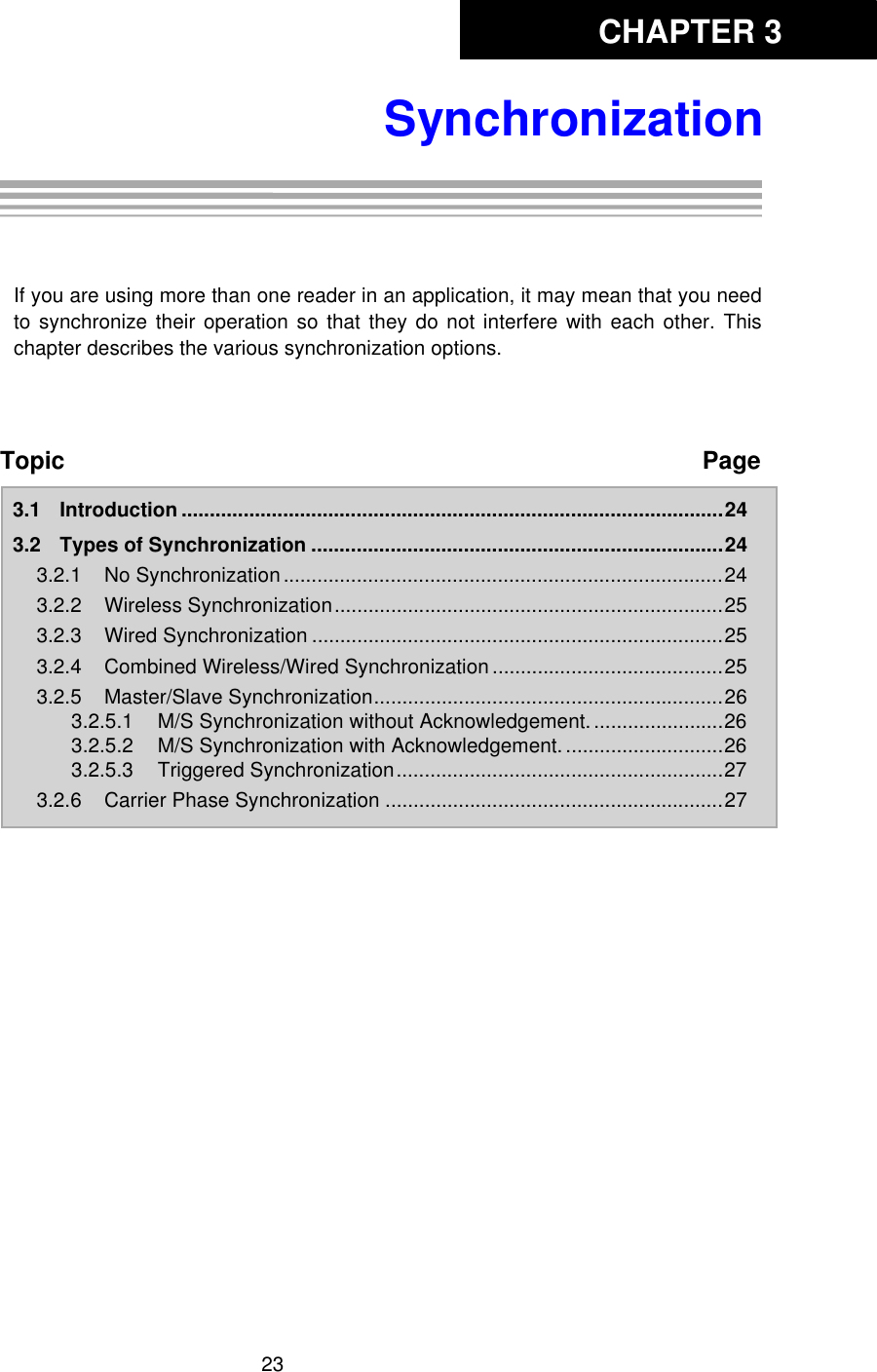 CHAPTER 323SynchronizationChapter 3:SynchronizationIf you are using more than one reader in an application, it may mean that you needto synchronize their operation so that they do not interfere with each other. Thischapter describes the various synchronization options. Topic Page3.1 Introduction ................................................................................................243.2 Types of Synchronization .........................................................................243.2.1 No Synchronization ..............................................................................243.2.2 Wireless Synchronization.....................................................................253.2.3 Wired Synchronization .........................................................................253.2.4 Combined Wireless/Wired Synchronization .........................................253.2.5 Master/Slave Synchronization..............................................................263.2.5.1 M/S Synchronization without Acknowledgement........................263.2.5.2 M/S Synchronization with Acknowledgement. ............................263.2.5.3 Triggered Synchronization..........................................................273.2.6 Carrier Phase Synchronization ............................................................27