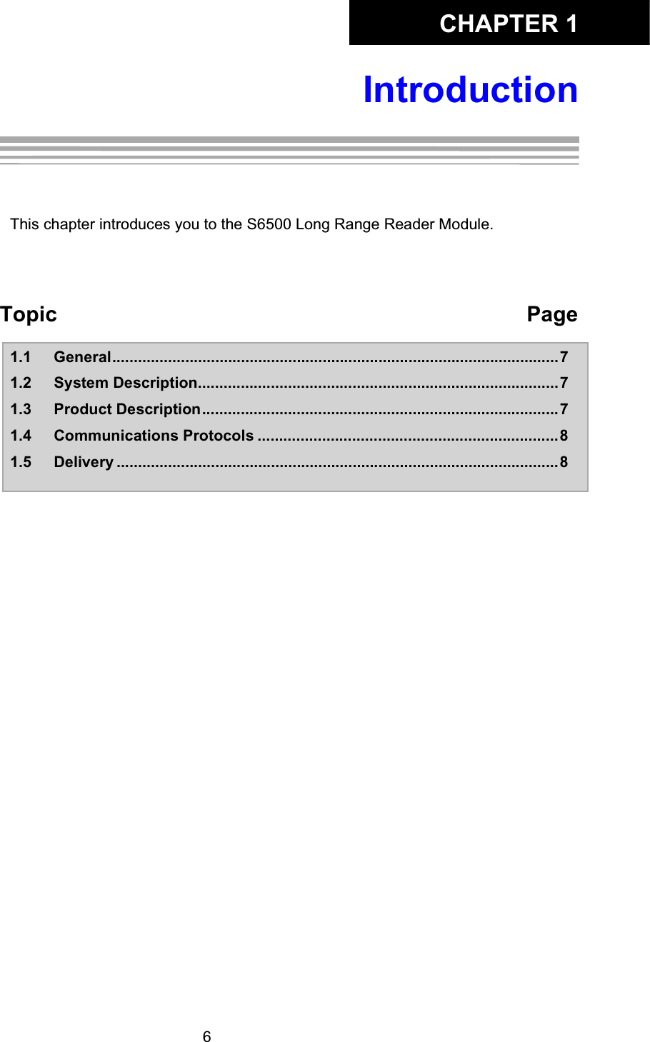 CHAPTER 16IntroductionChapter 1:IntroductionThis chapter introduces you to the S6500 Long Range Reader Module. Topic  Page1.1 General........................................................................................................71.2 System Description....................................................................................71.3 Product Description...................................................................................71.4 Communications Protocols ......................................................................81.5 Delivery .......................................................................................................8